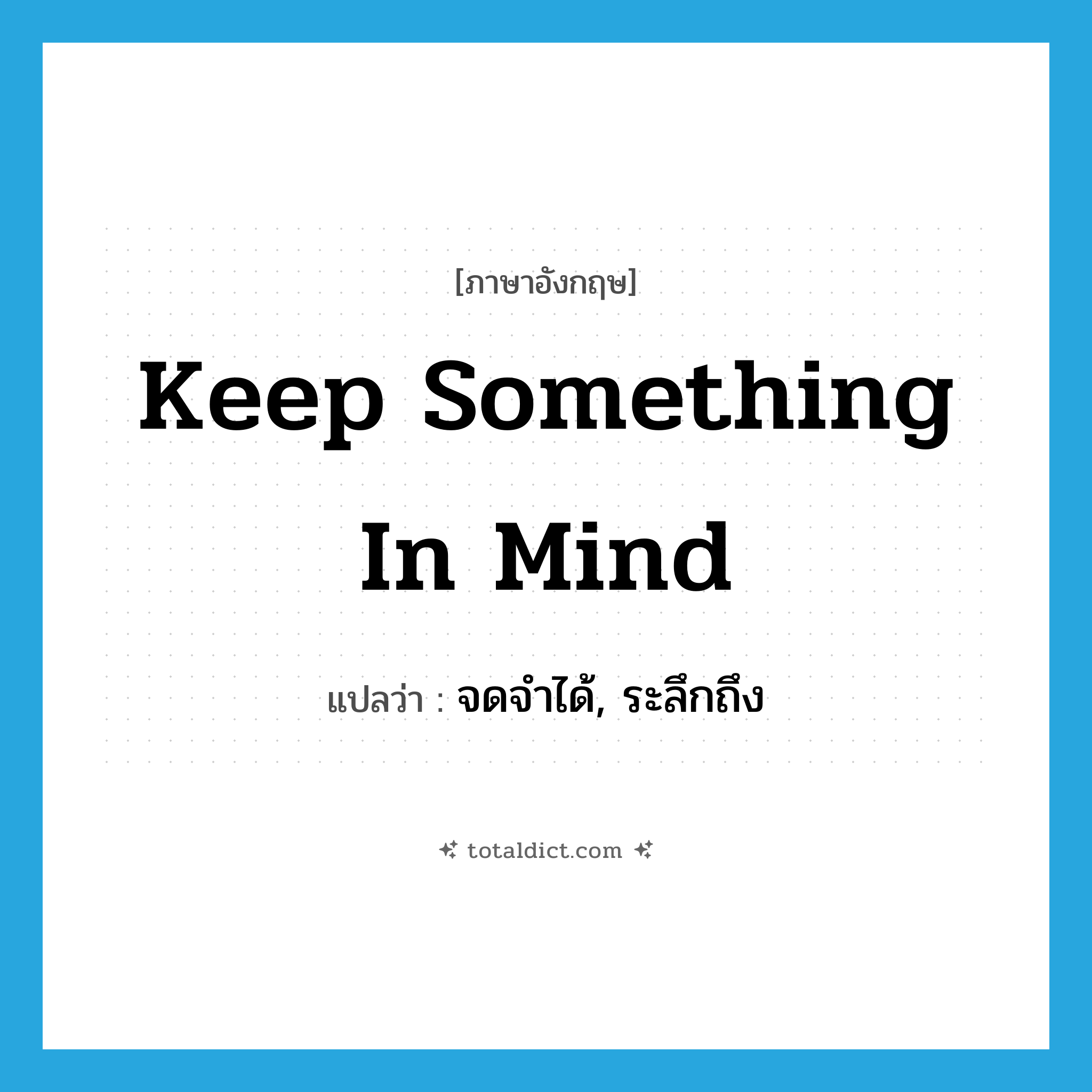 keep something in mind แปลว่า?, คำศัพท์ภาษาอังกฤษ keep something in mind แปลว่า จดจำได้, ระลึกถึง ประเภท IDM หมวด IDM