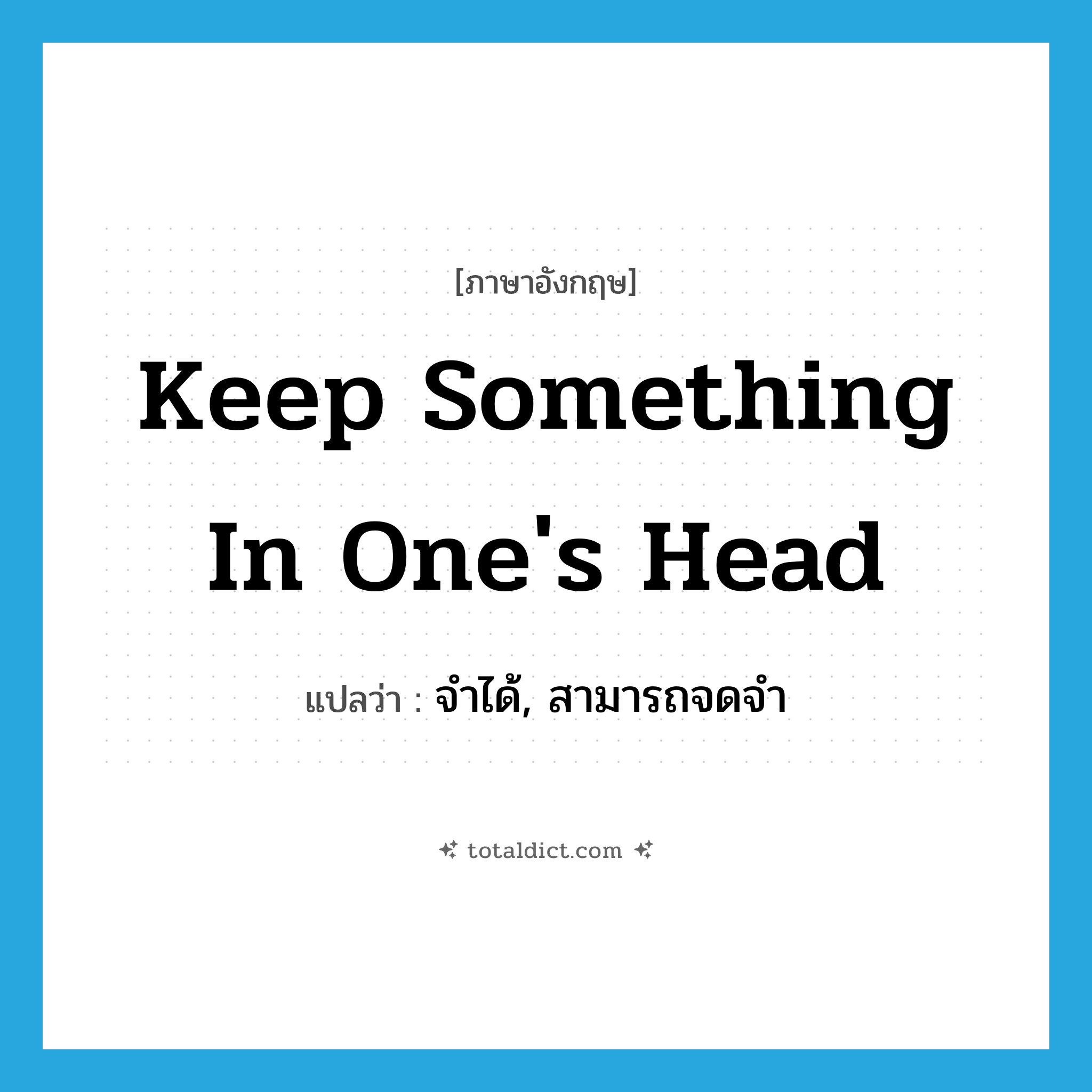 keep something in one&#39;s head แปลว่า?, คำศัพท์ภาษาอังกฤษ keep something in one&#39;s head แปลว่า จำได้, สามารถจดจำ ประเภท IDM หมวด IDM