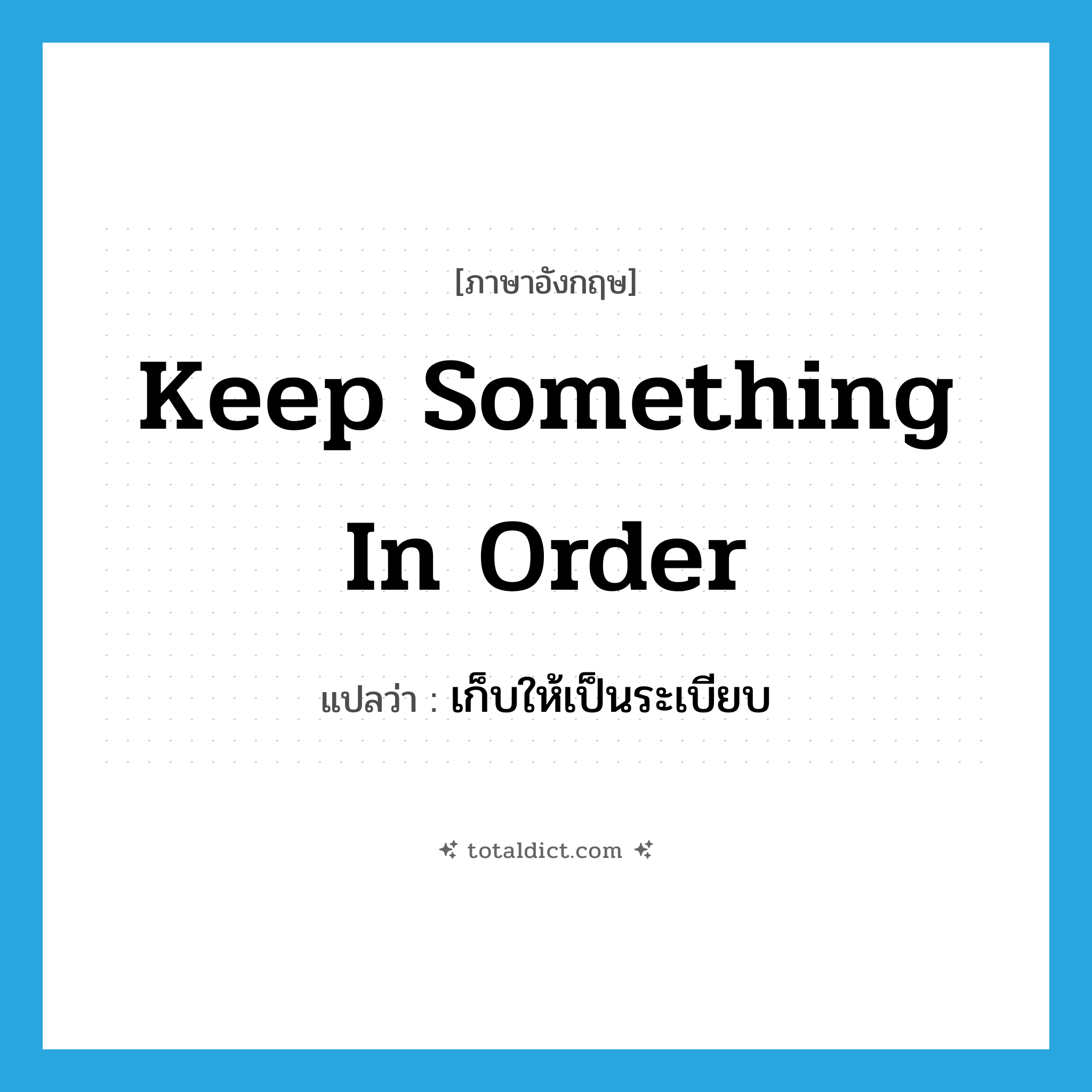keep something in order แปลว่า?, คำศัพท์ภาษาอังกฤษ keep something in order แปลว่า เก็บให้เป็นระเบียบ ประเภท IDM หมวด IDM