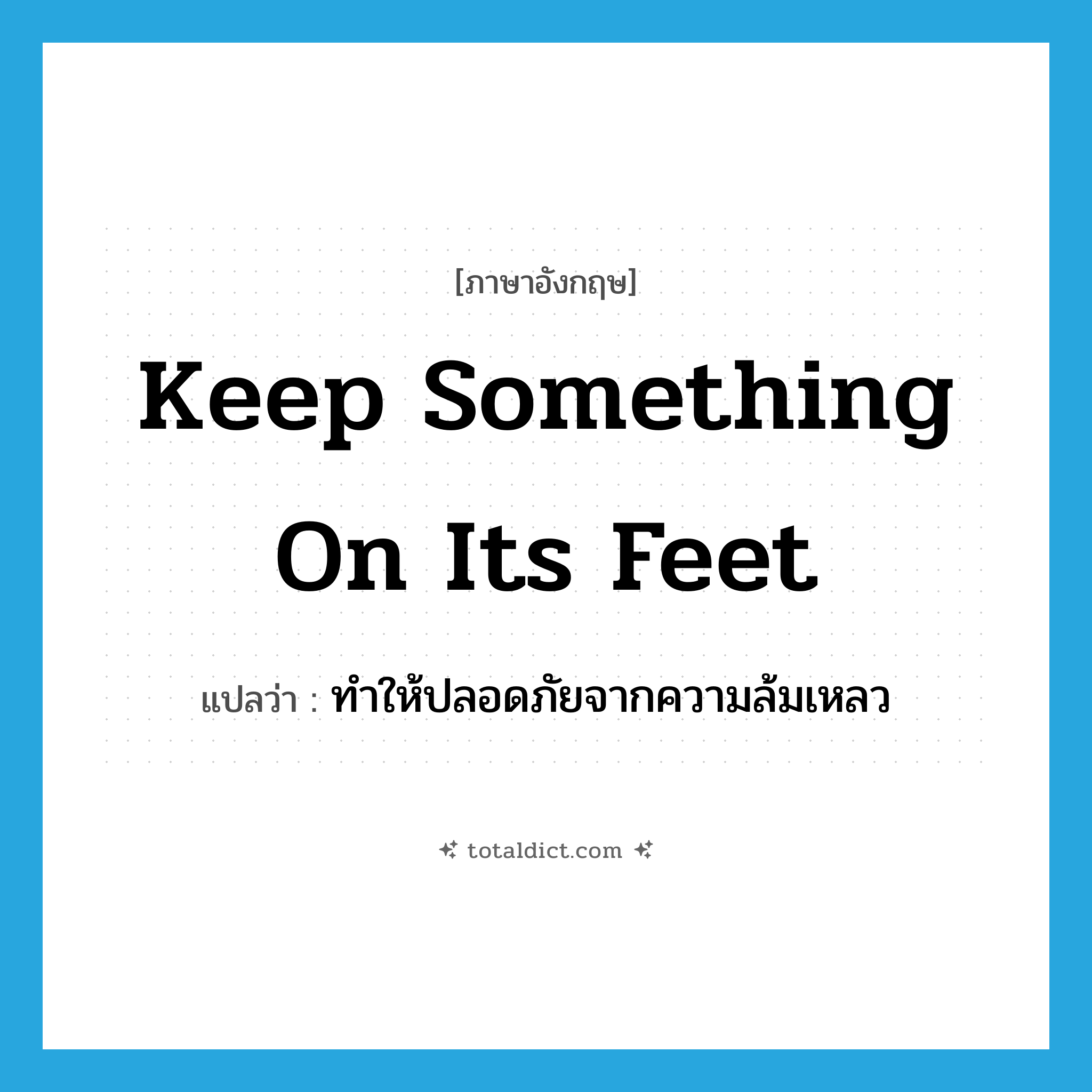 keep something on its feet แปลว่า?, คำศัพท์ภาษาอังกฤษ keep something on its feet แปลว่า ทำให้ปลอดภัยจากความล้มเหลว ประเภท IDM หมวด IDM