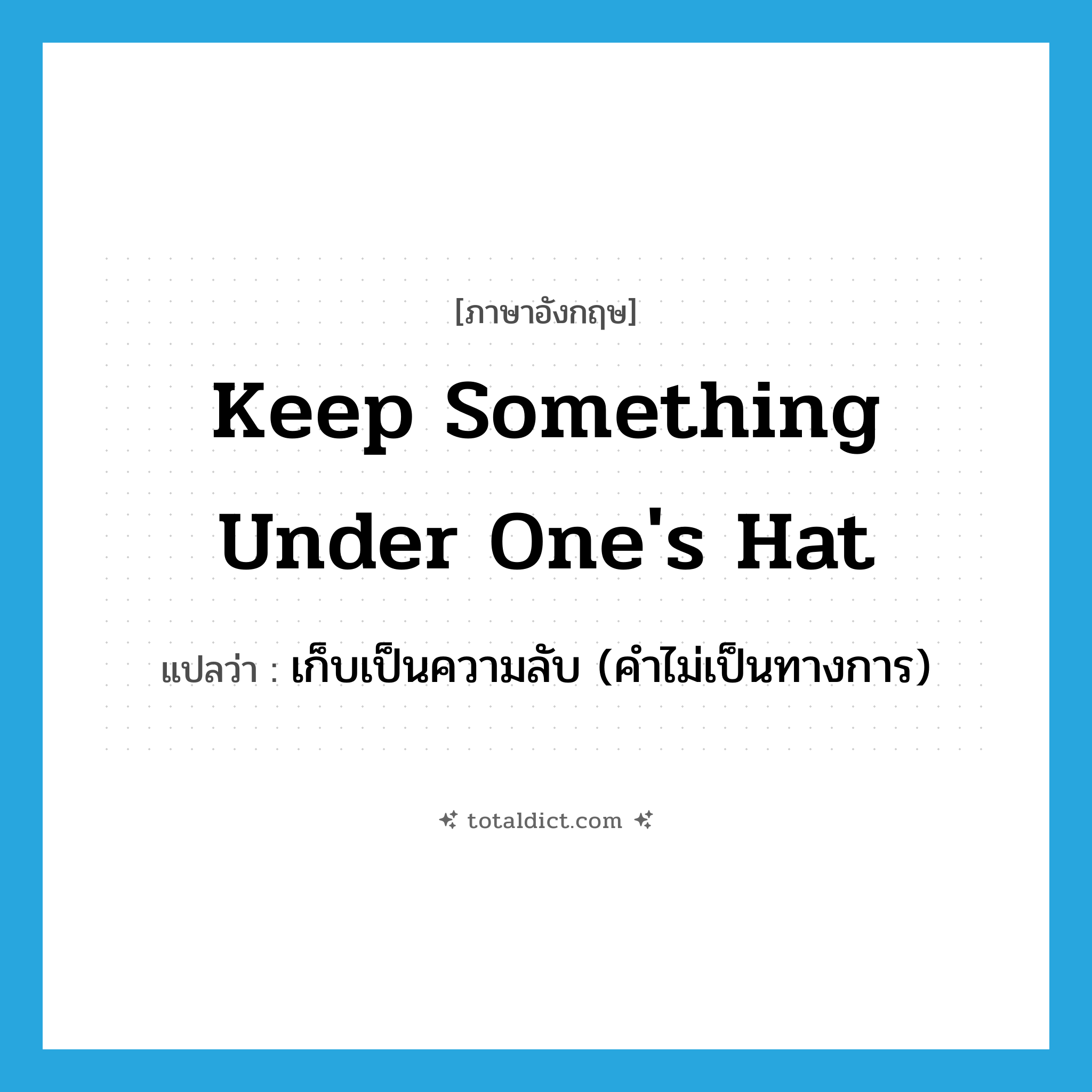 keep something under one&#39;s hat แปลว่า?, คำศัพท์ภาษาอังกฤษ keep something under one&#39;s hat แปลว่า เก็บเป็นความลับ (คำไม่เป็นทางการ) ประเภท IDM หมวด IDM