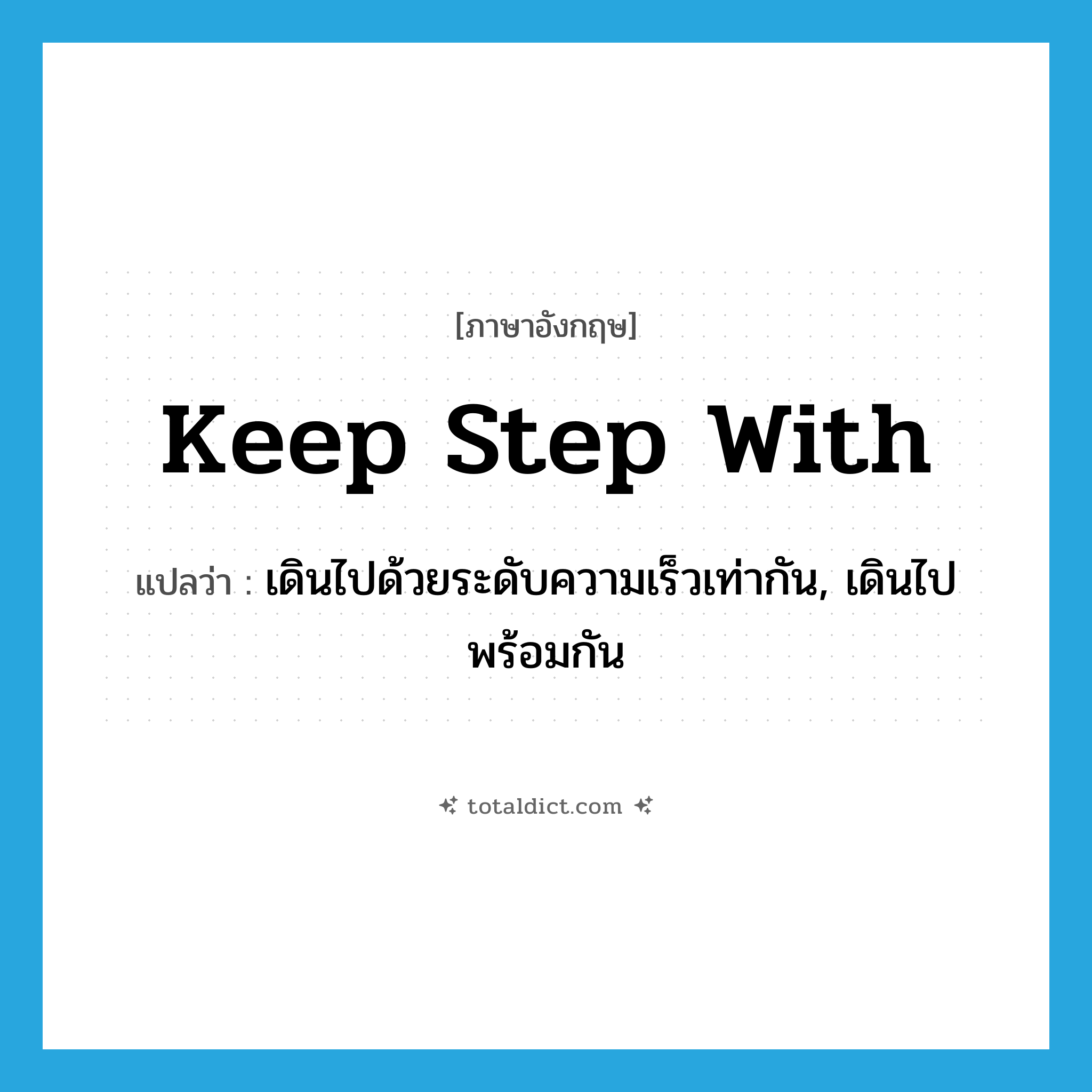 keep step with แปลว่า?, คำศัพท์ภาษาอังกฤษ keep step with แปลว่า เดินไปด้วยระดับความเร็วเท่ากัน, เดินไปพร้อมกัน ประเภท IDM หมวด IDM