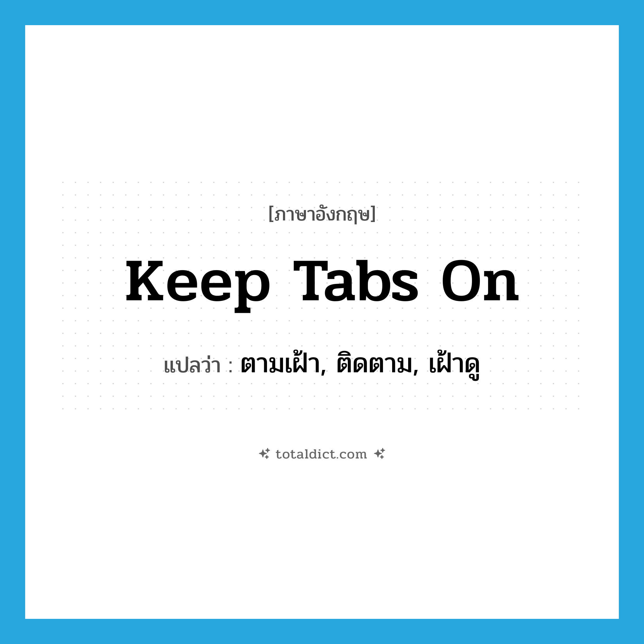 keep tabs on แปลว่า?, คำศัพท์ภาษาอังกฤษ keep tabs on แปลว่า ตามเฝ้า, ติดตาม, เฝ้าดู ประเภท IDM หมวด IDM
