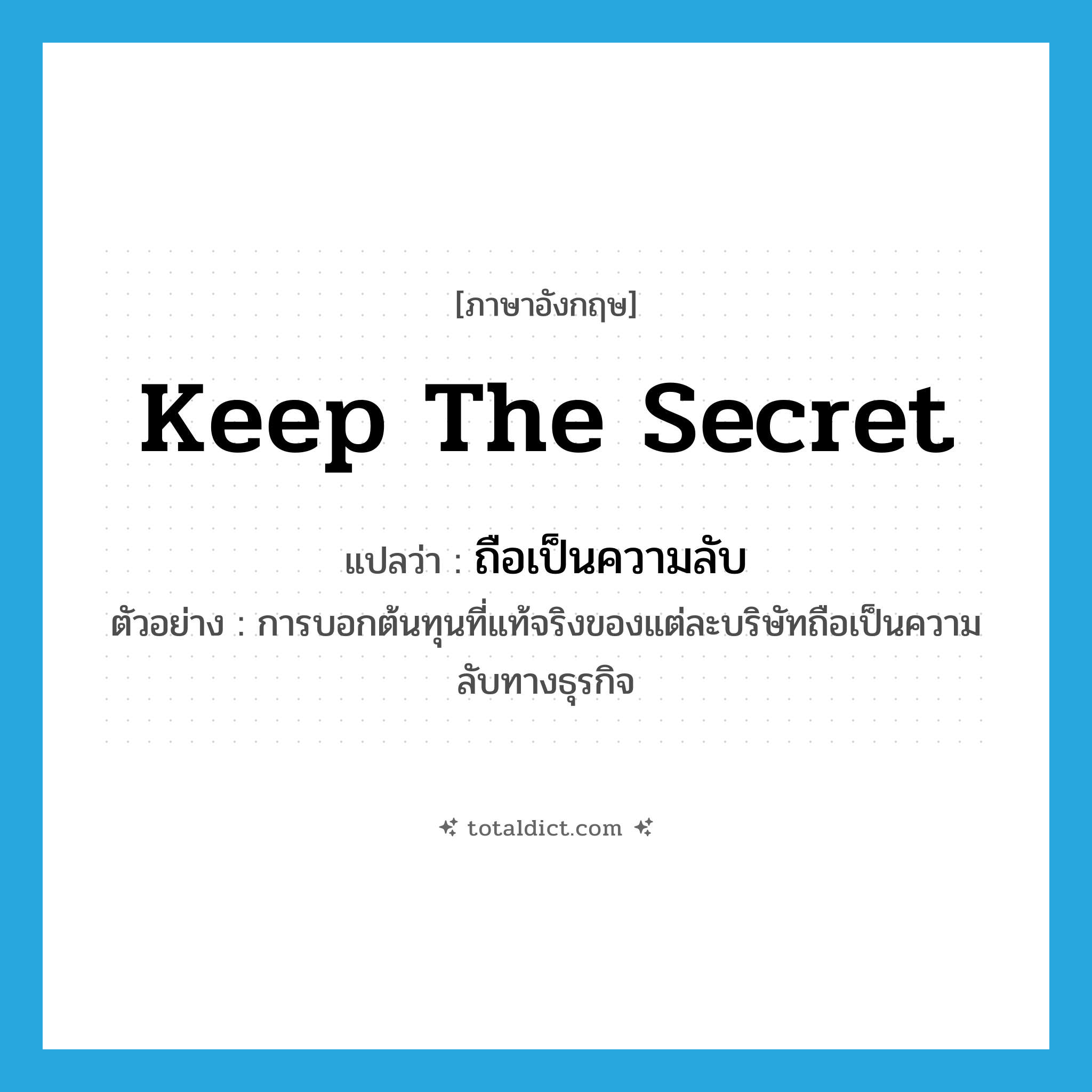 keep the secret แปลว่า?, คำศัพท์ภาษาอังกฤษ keep the secret แปลว่า ถือเป็นความลับ ประเภท V ตัวอย่าง การบอกต้นทุนที่แท้จริงของแต่ละบริษัทถือเป็นความลับทางธุรกิจ หมวด V