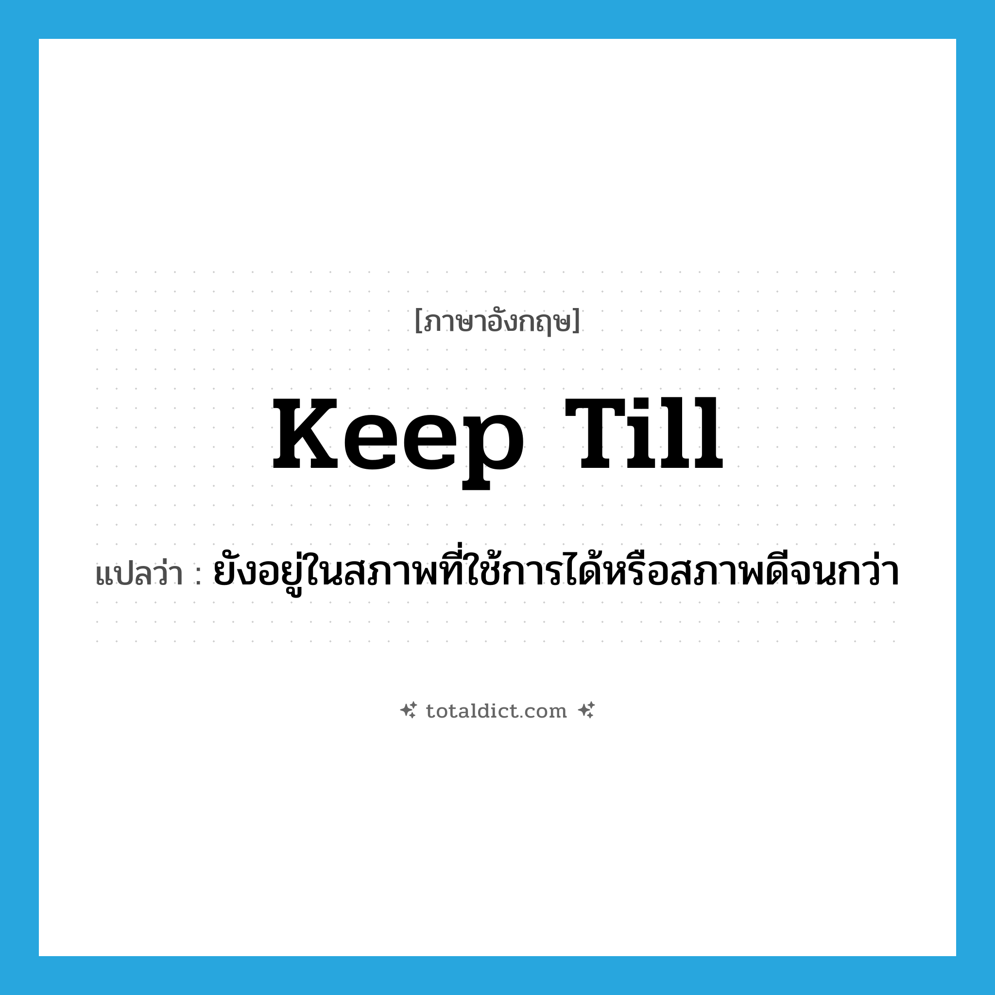 keep till แปลว่า?, คำศัพท์ภาษาอังกฤษ keep till แปลว่า ยังอยู่ในสภาพที่ใช้การได้หรือสภาพดีจนกว่า ประเภท PHRV หมวด PHRV
