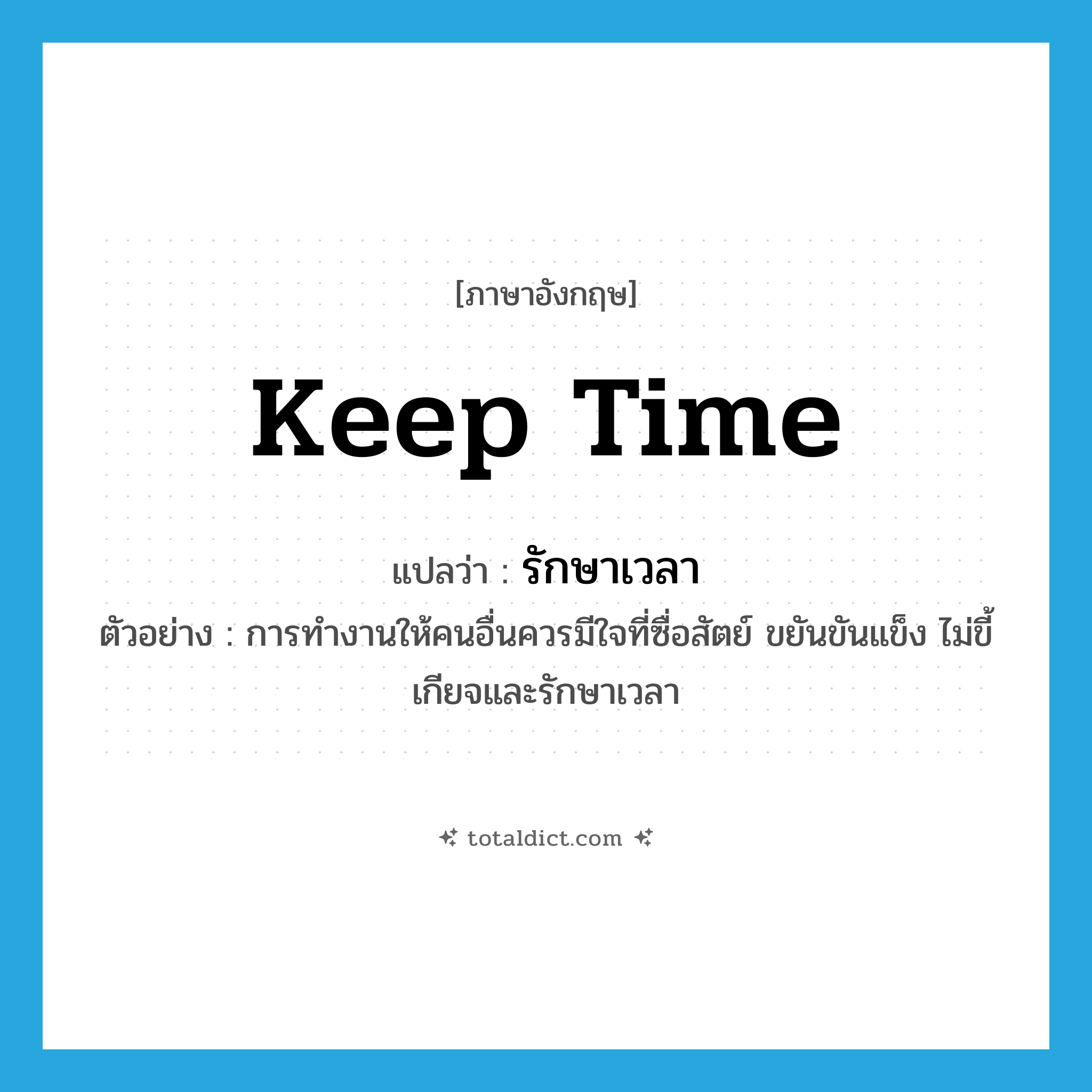 keep time แปลว่า?, คำศัพท์ภาษาอังกฤษ keep time แปลว่า รักษาเวลา ประเภท V ตัวอย่าง การทำงานให้คนอื่นควรมีใจที่ซื่อสัตย์ ขยันขันแข็ง ไม่ขี้เกียจและรักษาเวลา หมวด V