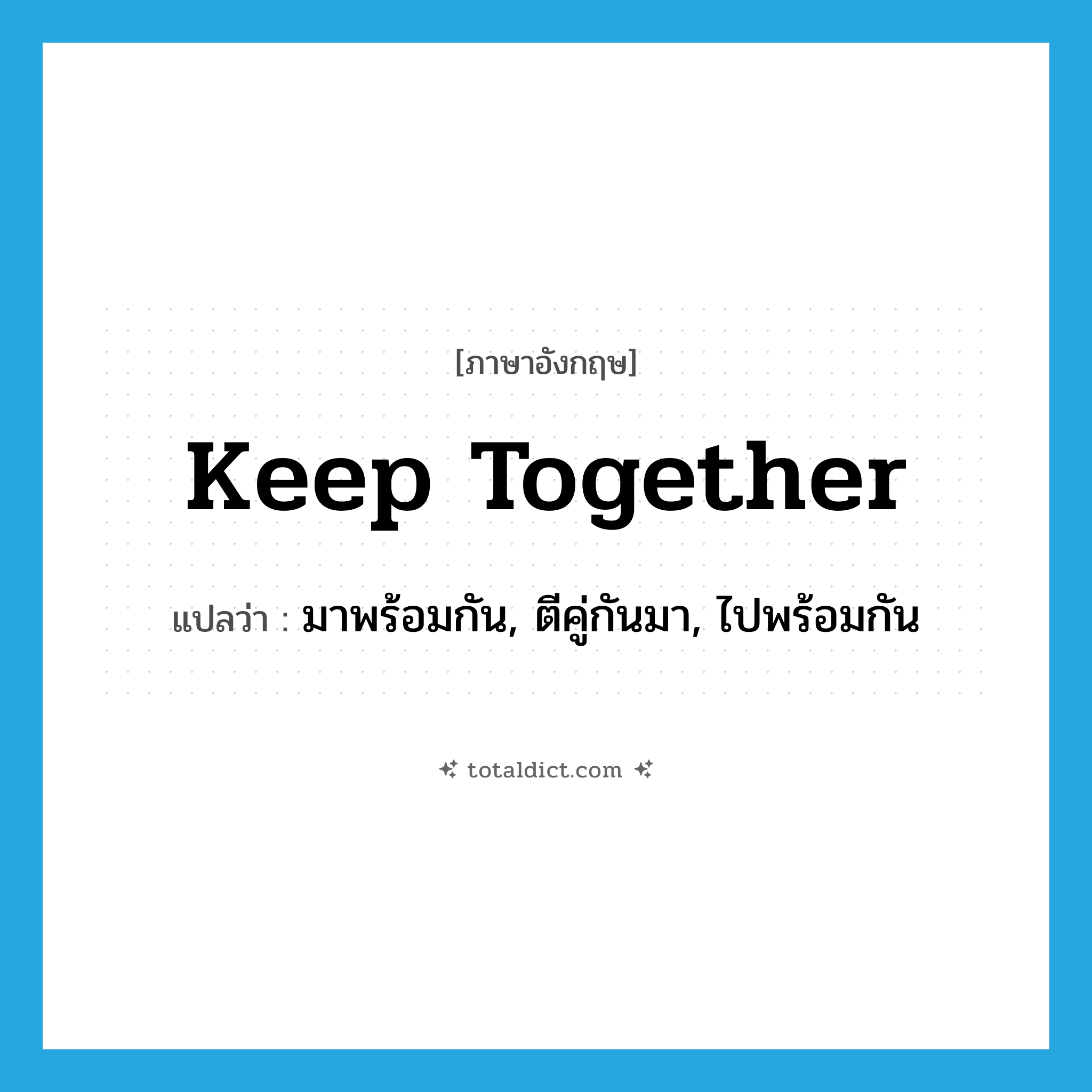 keep together แปลว่า?, คำศัพท์ภาษาอังกฤษ keep together แปลว่า มาพร้อมกัน, ตีคู่กันมา, ไปพร้อมกัน ประเภท PHRV หมวด PHRV