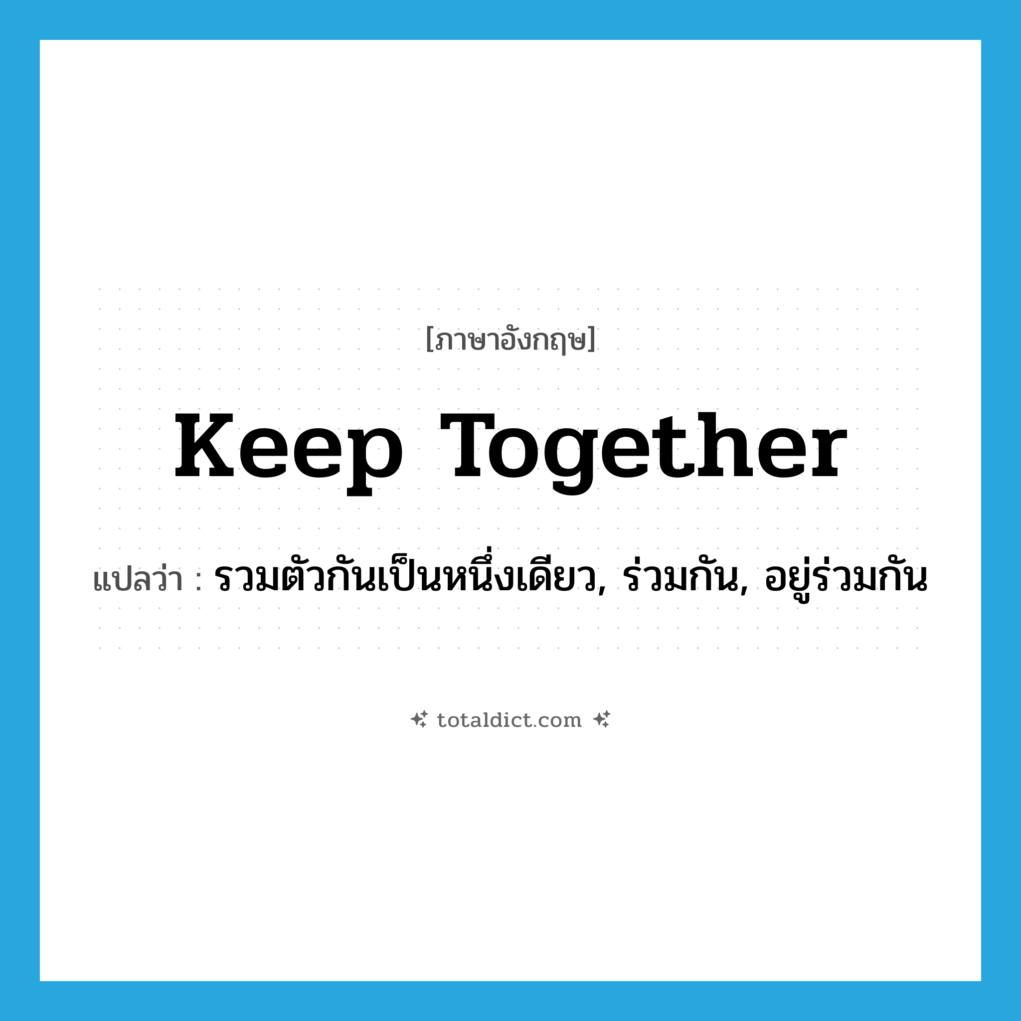 keep together แปลว่า?, คำศัพท์ภาษาอังกฤษ keep together แปลว่า รวมตัวกันเป็นหนึ่งเดียว, ร่วมกัน, อยู่ร่วมกัน ประเภท PHRV หมวด PHRV