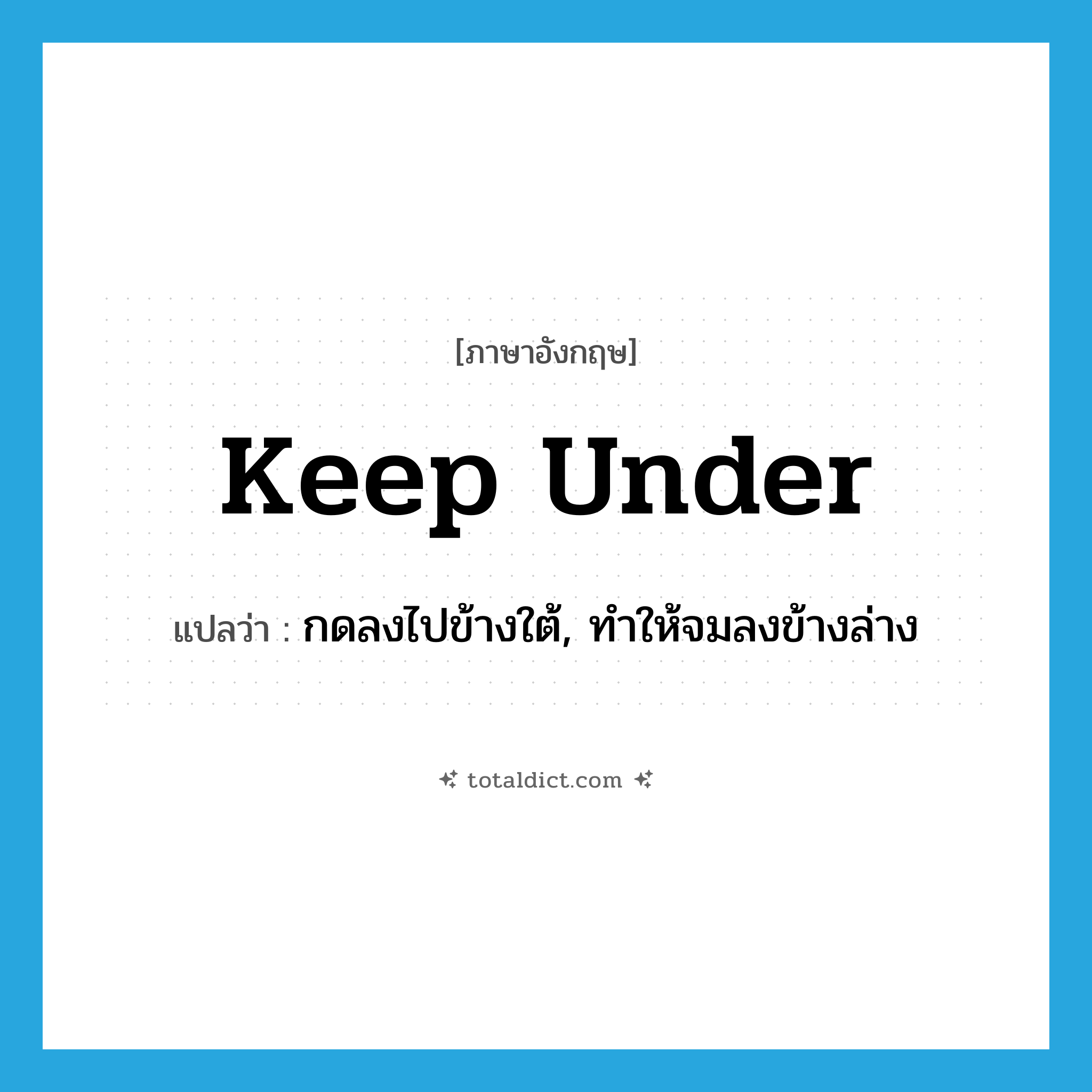 keep under แปลว่า?, คำศัพท์ภาษาอังกฤษ keep under แปลว่า กดลงไปข้างใต้, ทำให้จมลงข้างล่าง ประเภท PHRV หมวด PHRV