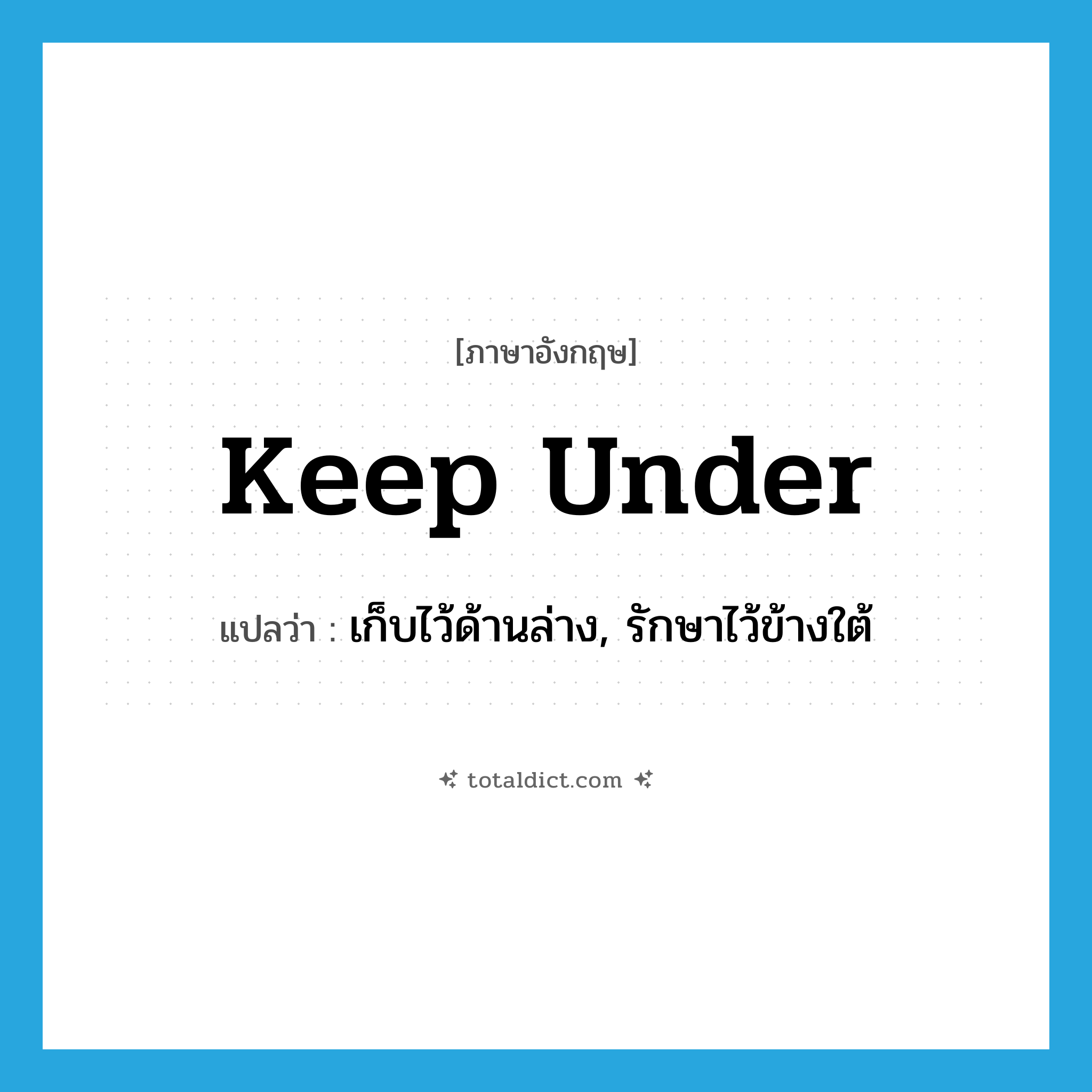 keep under แปลว่า?, คำศัพท์ภาษาอังกฤษ keep under แปลว่า เก็บไว้ด้านล่าง, รักษาไว้ข้างใต้ ประเภท PHRV หมวด PHRV