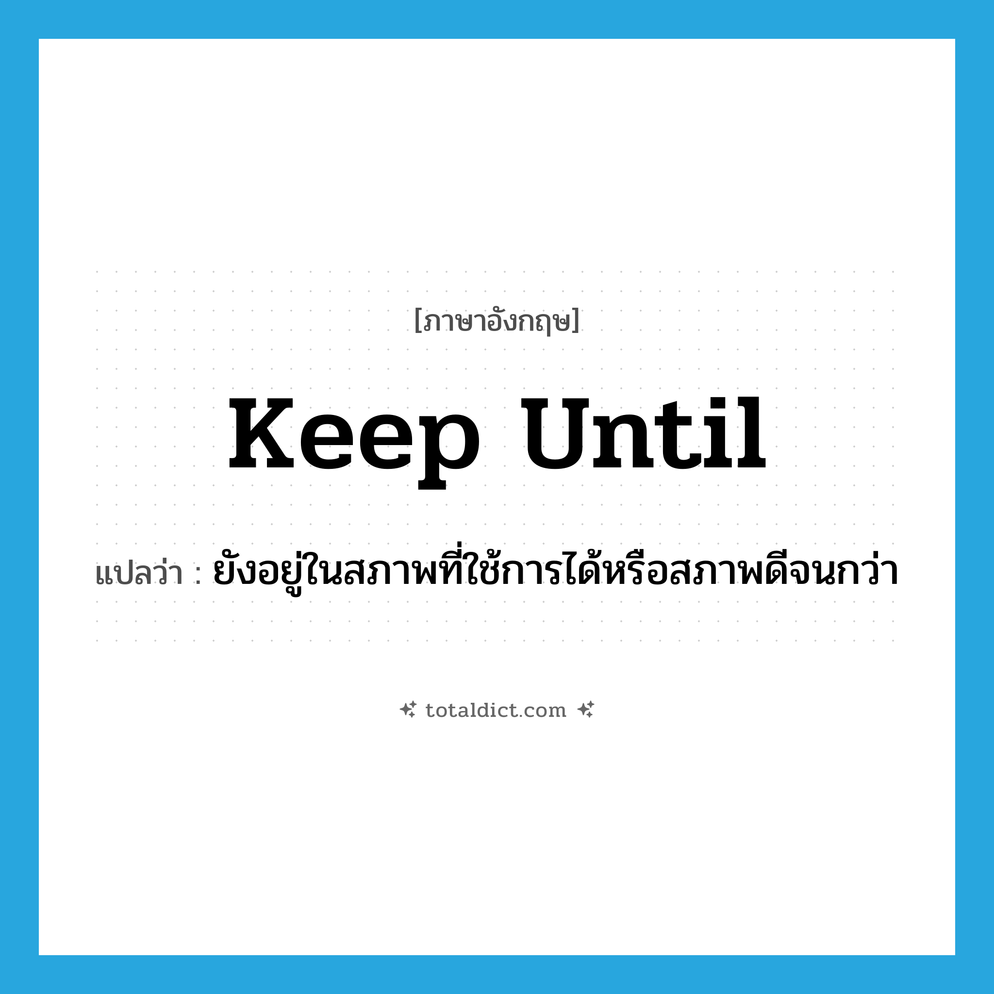 keep until แปลว่า?, คำศัพท์ภาษาอังกฤษ keep until แปลว่า ยังอยู่ในสภาพที่ใช้การได้หรือสภาพดีจนกว่า ประเภท PHRV หมวด PHRV