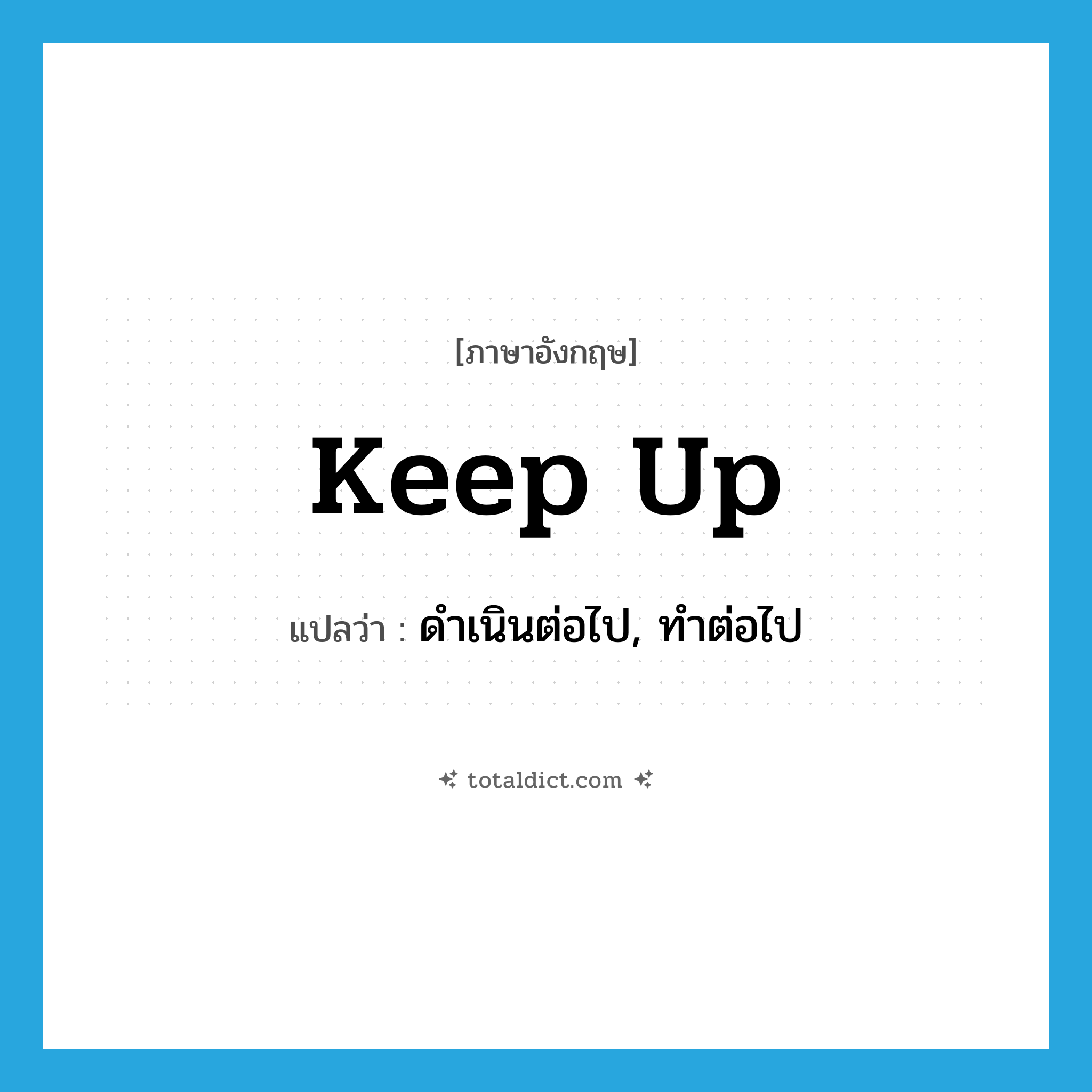 ดำเนินต่อไป, ทำต่อไป ภาษาอังกฤษ?, คำศัพท์ภาษาอังกฤษ ดำเนินต่อไป, ทำต่อไป แปลว่า keep up ประเภท PHRV หมวด PHRV