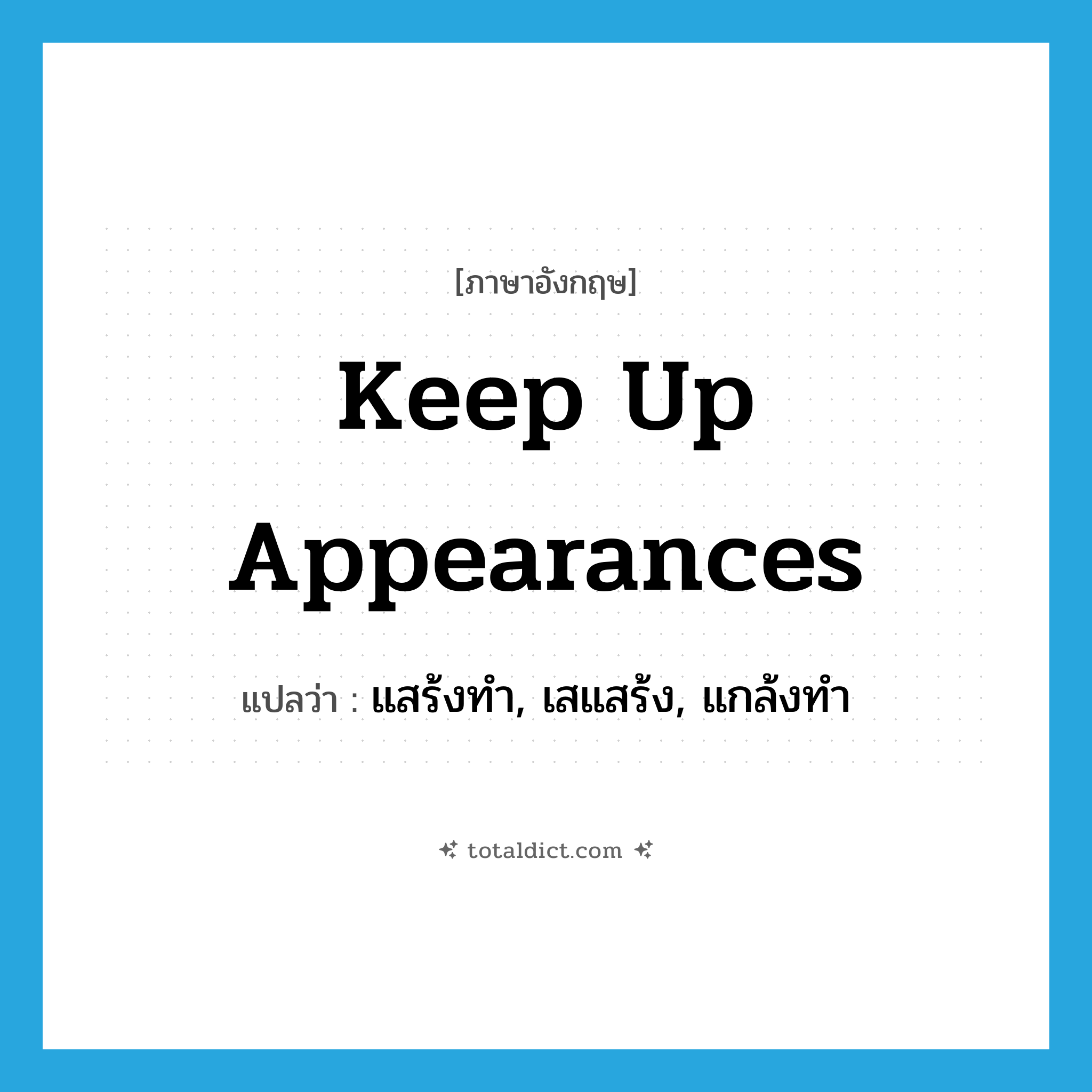 keep up appearances แปลว่า?, คำศัพท์ภาษาอังกฤษ keep up appearances แปลว่า แสร้งทำ, เสแสร้ง, แกล้งทำ ประเภท IDM หมวด IDM