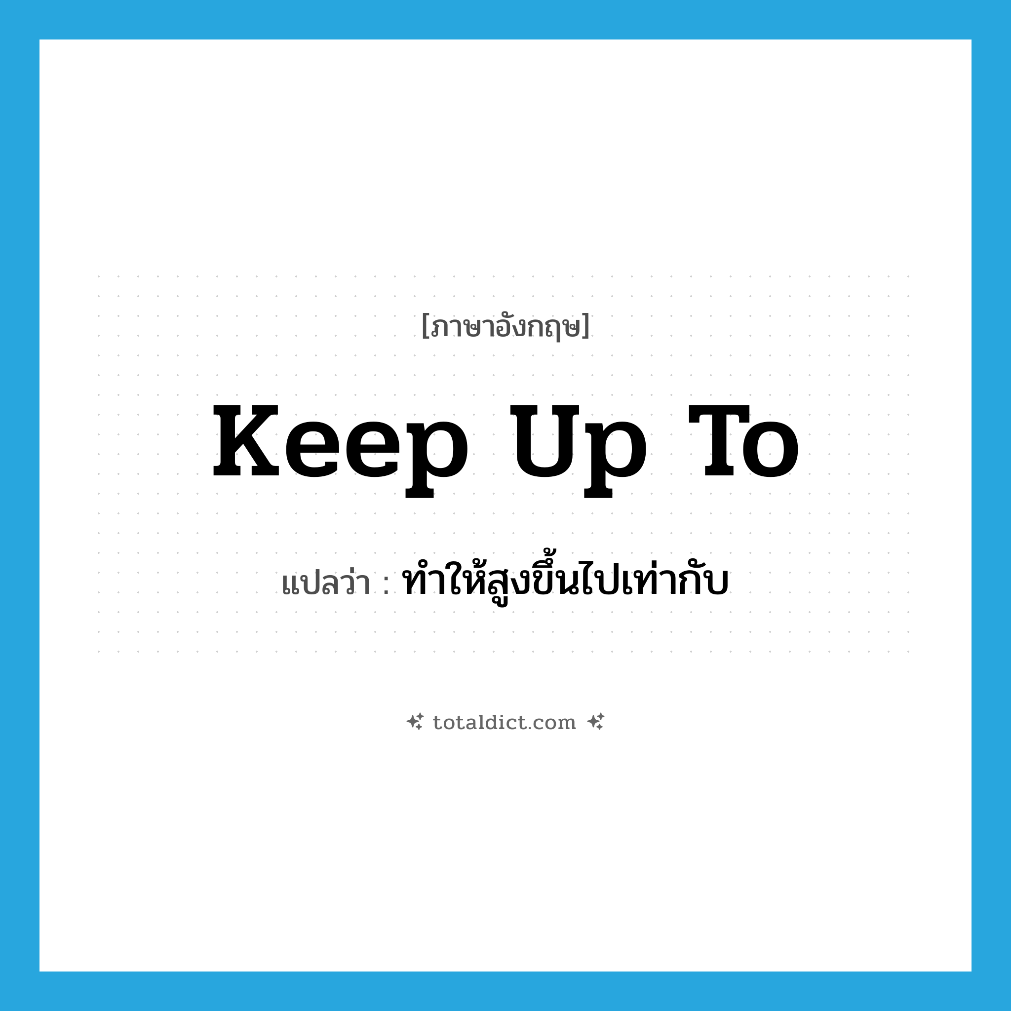 keep up to แปลว่า?, คำศัพท์ภาษาอังกฤษ keep up to แปลว่า ทำให้สูงขึ้นไปเท่ากับ ประเภท PHRV หมวด PHRV
