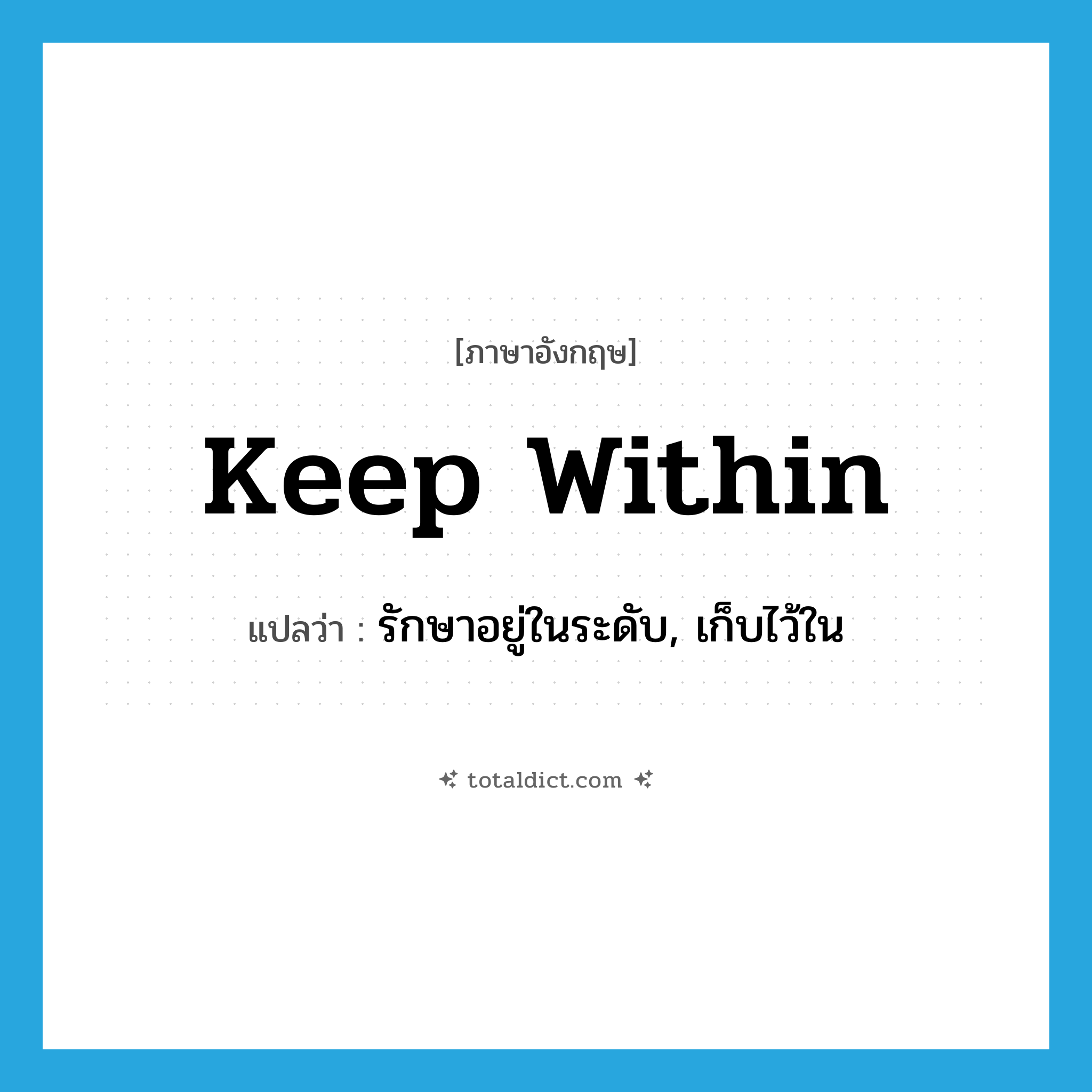 keep within แปลว่า?, คำศัพท์ภาษาอังกฤษ keep within แปลว่า รักษาอยู่ในระดับ, เก็บไว้ใน ประเภท PHRV หมวด PHRV