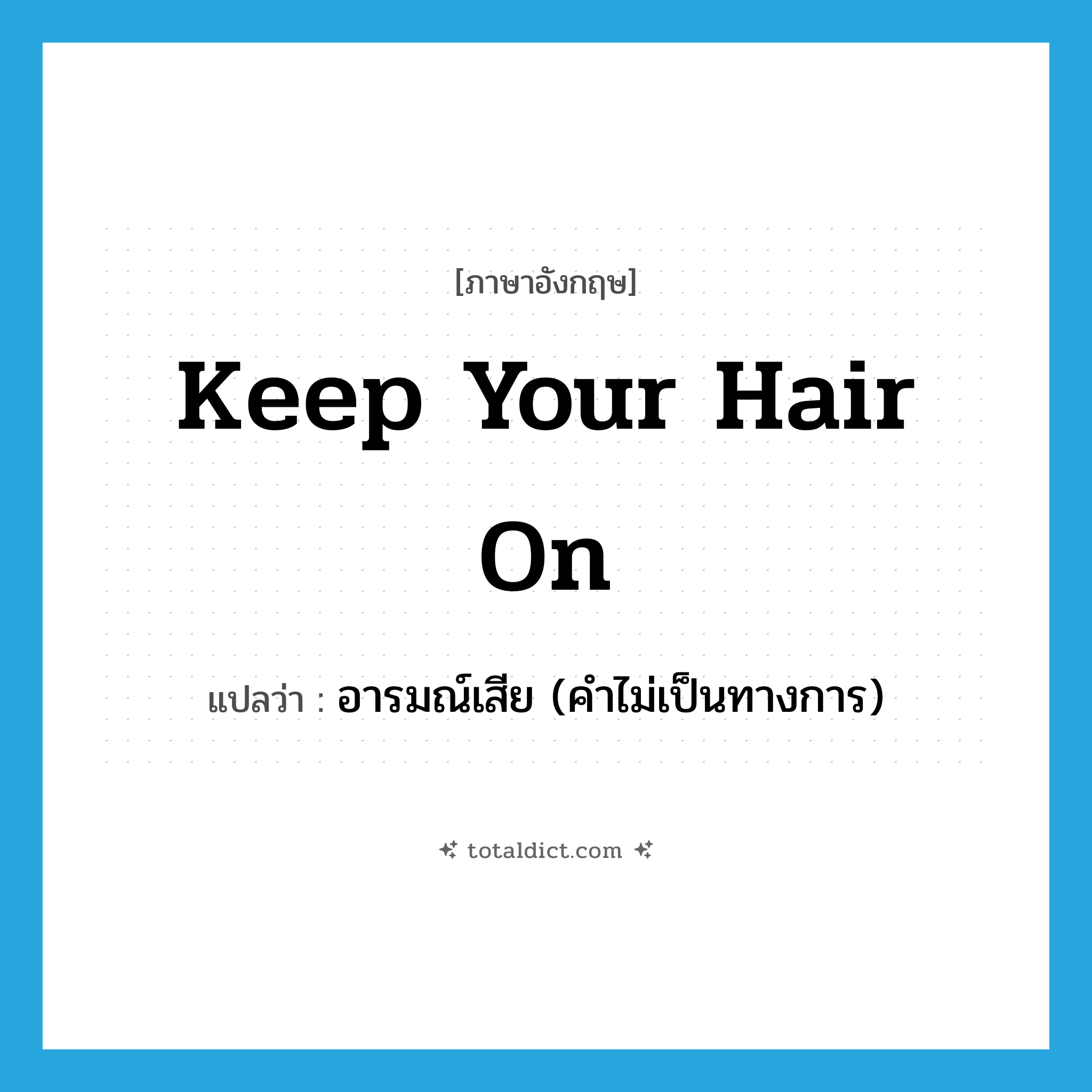 keep your hair on แปลว่า?, คำศัพท์ภาษาอังกฤษ keep your hair on แปลว่า อารมณ์เสีย (คำไม่เป็นทางการ) ประเภท IDM หมวด IDM