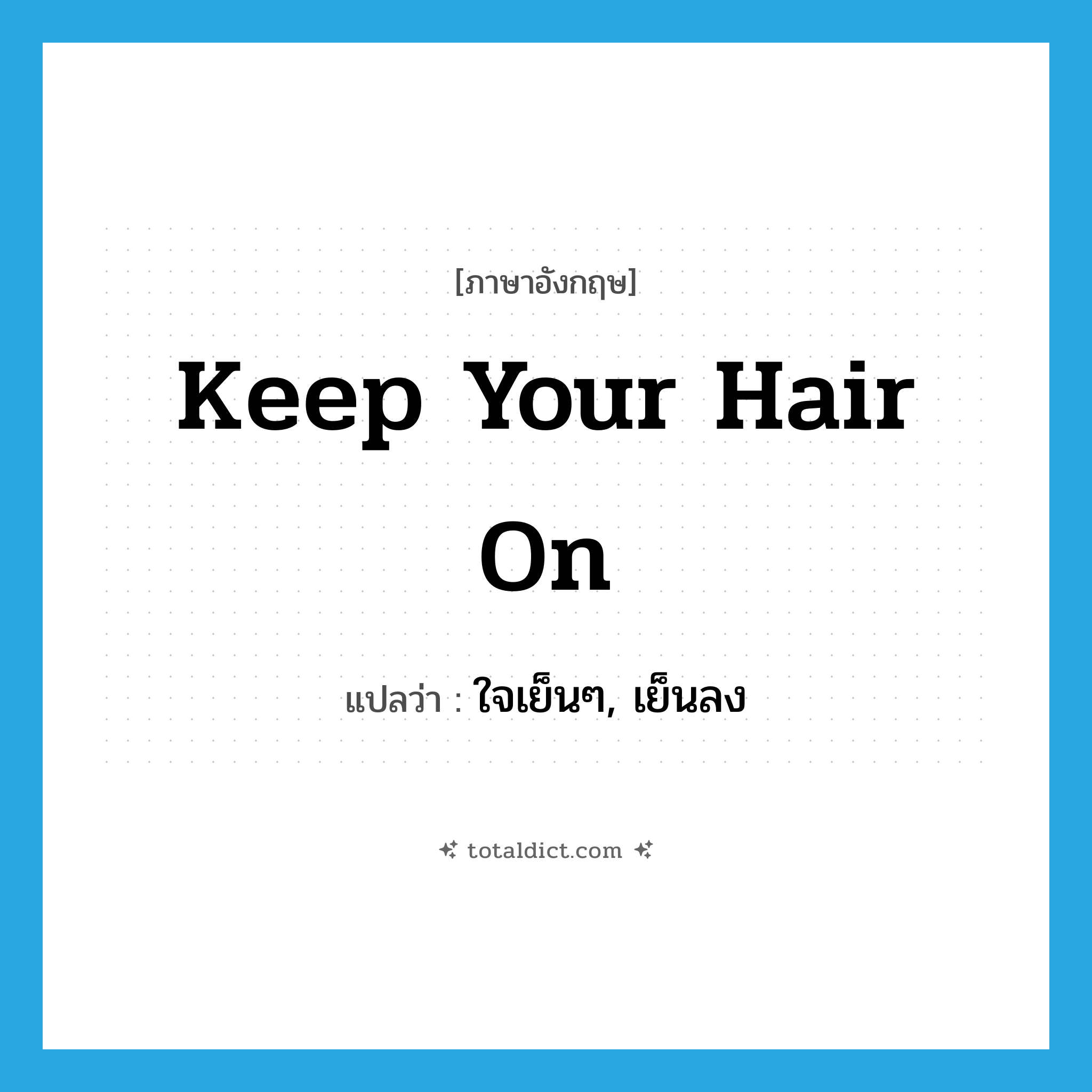 keep your hair on แปลว่า?, คำศัพท์ภาษาอังกฤษ Keep your hair on แปลว่า ใจเย็นๆ, เย็นลง ประเภท SL หมวด SL