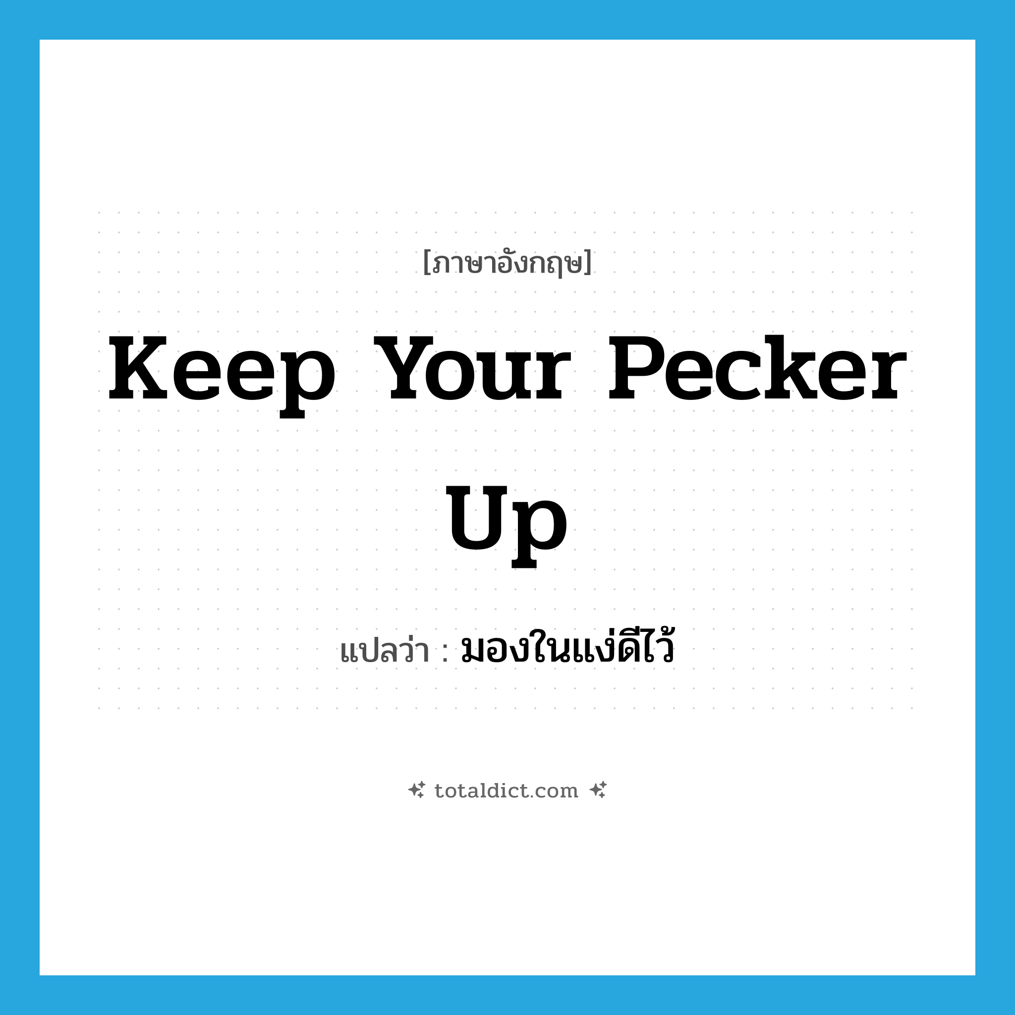 Keep your pecker up แปลว่า?, คำศัพท์ภาษาอังกฤษ Keep your pecker up แปลว่า มองในแง่ดีไว้ ประเภท SL หมวด SL