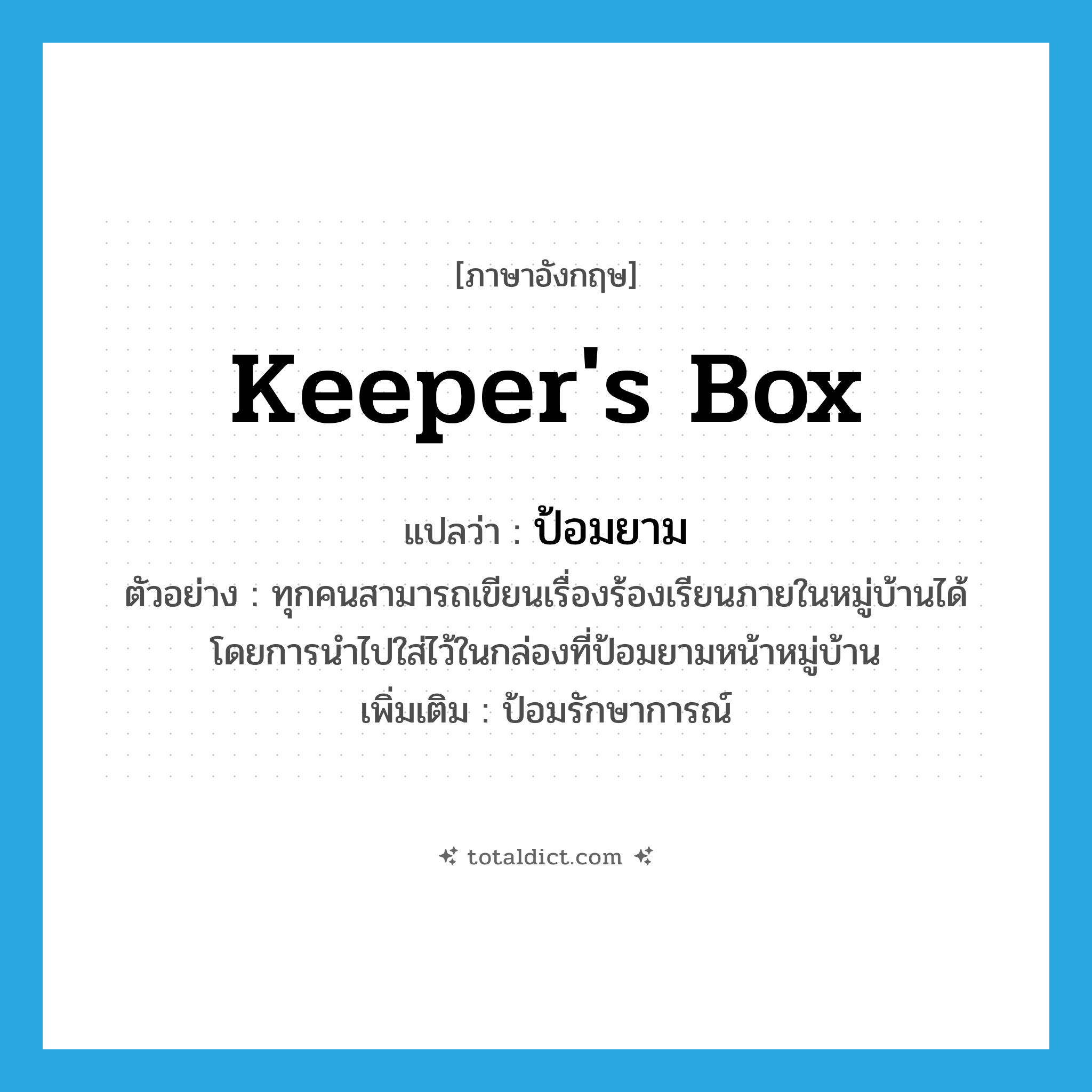 keeper&#39;s box แปลว่า?, คำศัพท์ภาษาอังกฤษ keeper&#39;s box แปลว่า ป้อมยาม ประเภท N ตัวอย่าง ทุกคนสามารถเขียนเรื่องร้องเรียนภายในหมู่บ้านได้ โดยการนำไปใส่ไว้ในกล่องที่ป้อมยามหน้าหมู่บ้าน เพิ่มเติม ป้อมรักษาการณ์ หมวด N