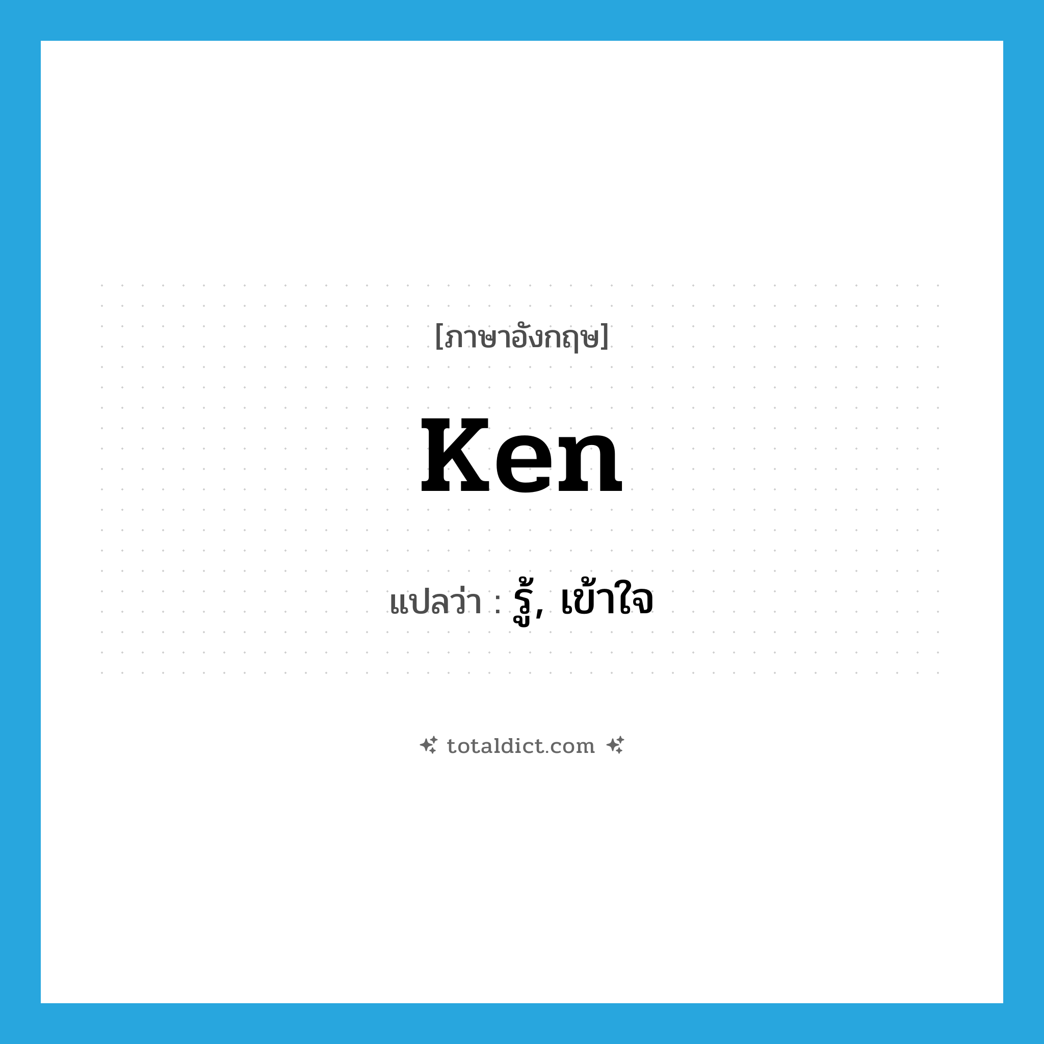 ken แปลว่า?, คำศัพท์ภาษาอังกฤษ ken แปลว่า รู้, เข้าใจ ประเภท VI หมวด VI
