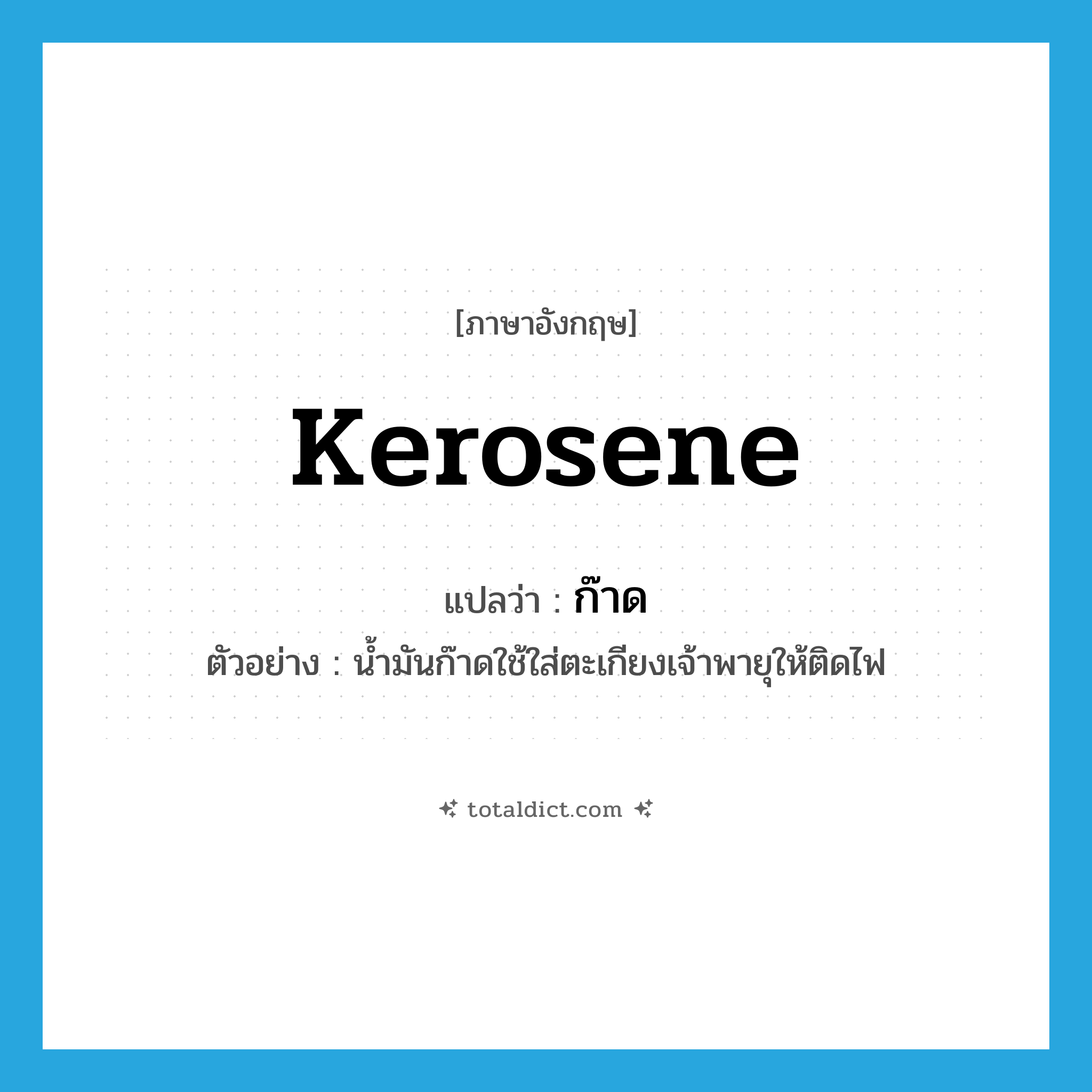 kerosene แปลว่า?, คำศัพท์ภาษาอังกฤษ kerosene แปลว่า ก๊าด ประเภท N ตัวอย่าง น้ำมันก๊าดใช้ใส่ตะเกียงเจ้าพายุให้ติดไฟ หมวด N