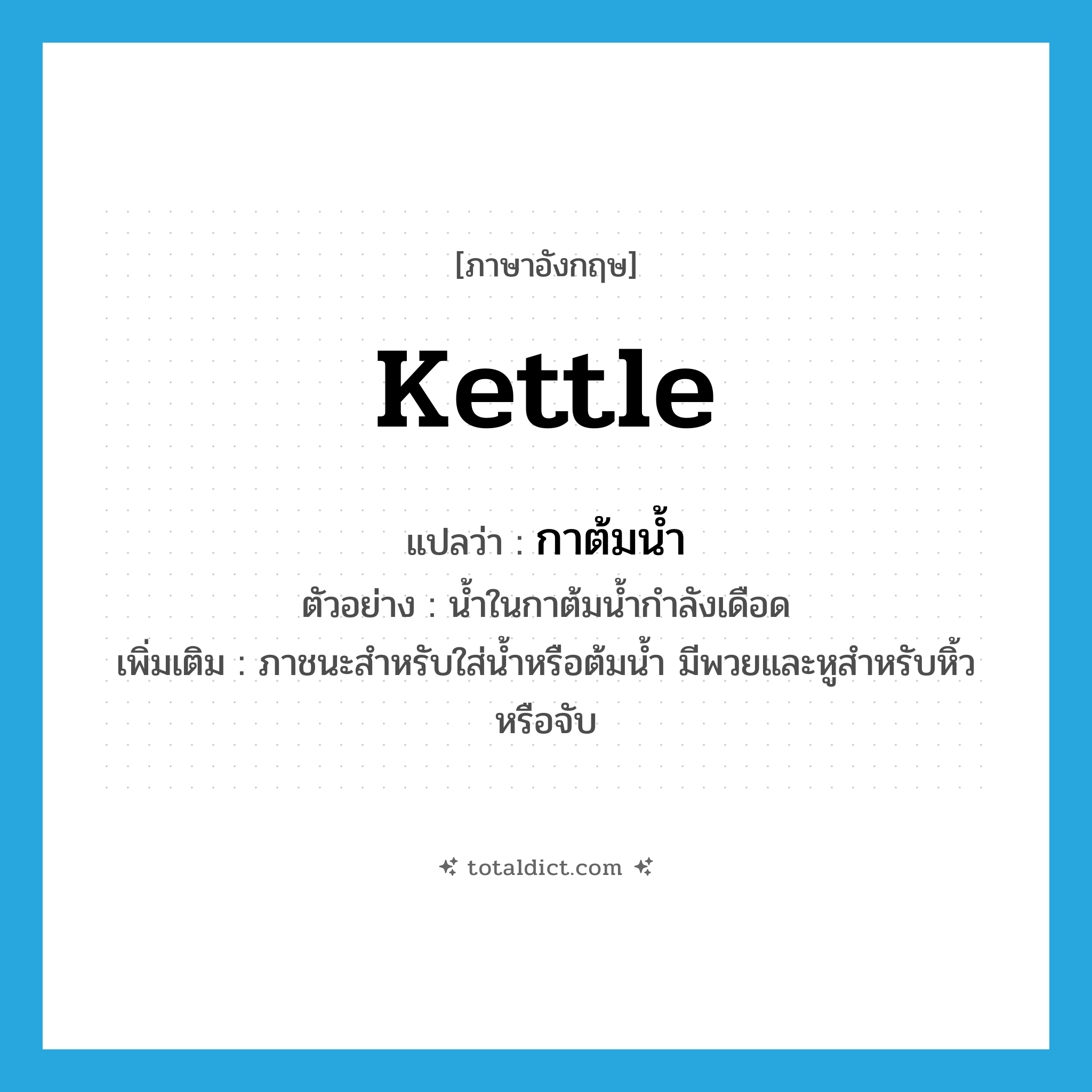 kettle แปลว่า?, คำศัพท์ภาษาอังกฤษ kettle แปลว่า กาต้มน้ำ ประเภท N ตัวอย่าง น้ำในกาต้มน้ำกำลังเดือด เพิ่มเติม ภาชนะสำหรับใส่น้ำหรือต้มน้ำ มีพวยและหูสำหรับหิ้วหรือจับ หมวด N