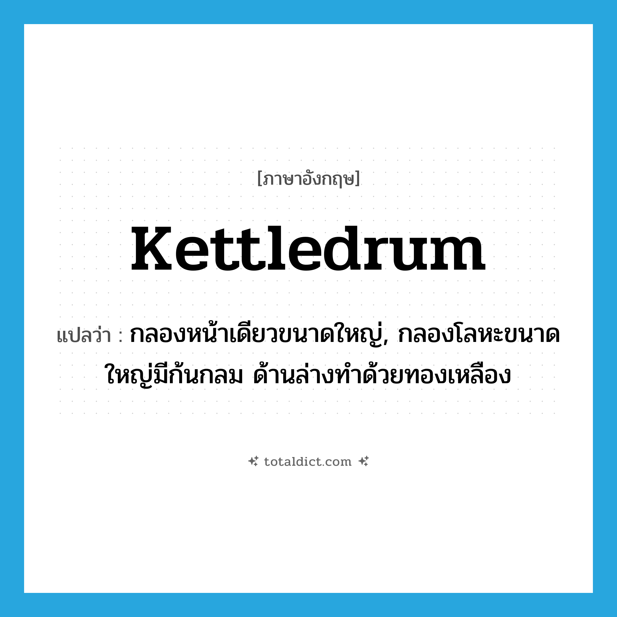kettledrum แปลว่า?, คำศัพท์ภาษาอังกฤษ kettledrum แปลว่า กลองหน้าเดียวขนาดใหญ่, กลองโลหะขนาดใหญ่มีก้นกลม ด้านล่างทำด้วยทองเหลือง ประเภท N หมวด N