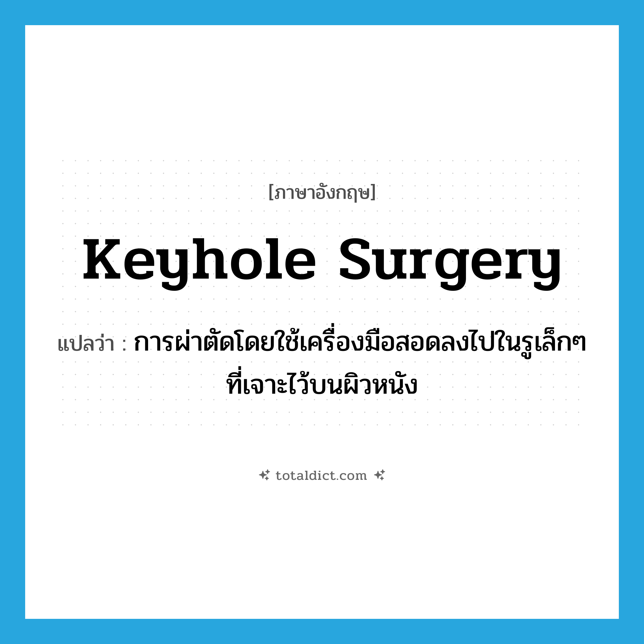 keyhole surgery แปลว่า?, คำศัพท์ภาษาอังกฤษ keyhole surgery แปลว่า การผ่าตัดโดยใช้เครื่องมือสอดลงไปในรูเล็กๆ ที่เจาะไว้บนผิวหนัง ประเภท N หมวด N