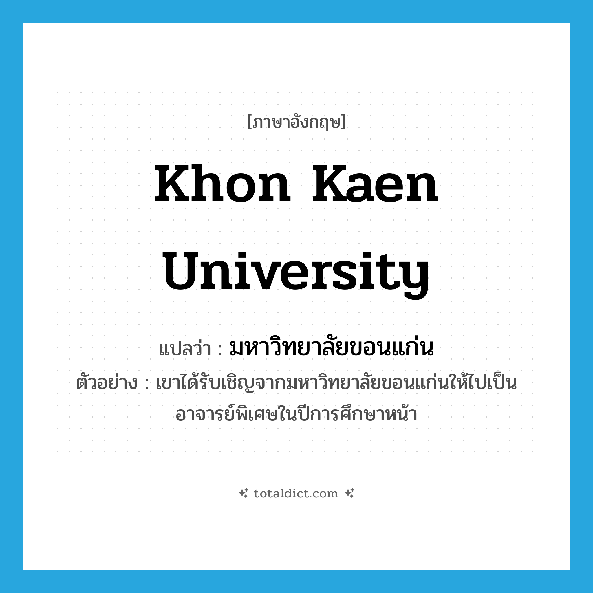 Khon Kaen University แปลว่า?, คำศัพท์ภาษาอังกฤษ Khon Kaen University แปลว่า มหาวิทยาลัยขอนแก่น ประเภท N ตัวอย่าง เขาได้รับเชิญจากมหาวิทยาลัยขอนแก่นให้ไปเป็นอาจารย์พิเศษในปีการศึกษาหน้า หมวด N