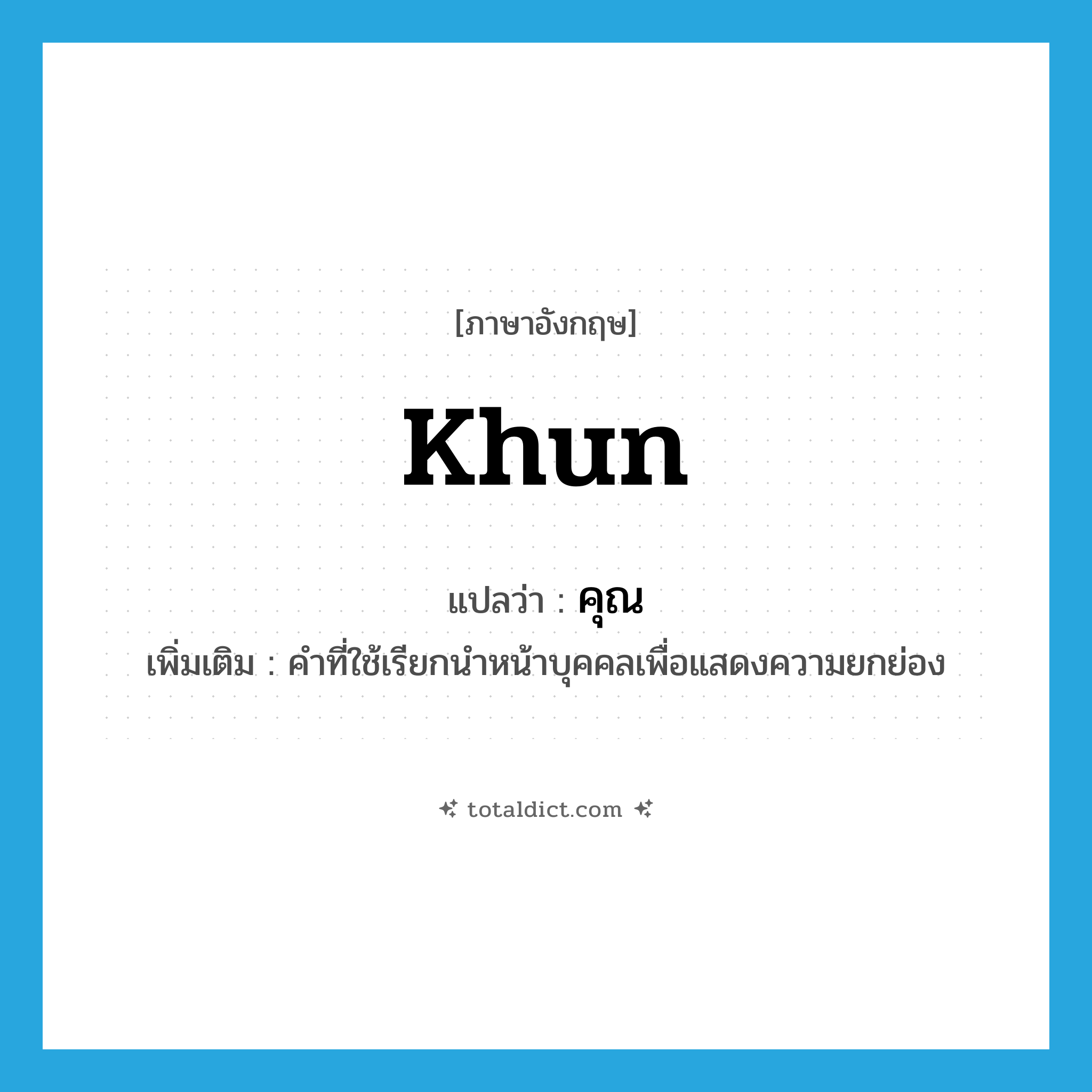 Khun แปลว่า?, คำศัพท์ภาษาอังกฤษ Khun แปลว่า คุณ ประเภท N เพิ่มเติม คำที่ใช้เรียกนำหน้าบุคคลเพื่อแสดงความยกย่อง หมวด N