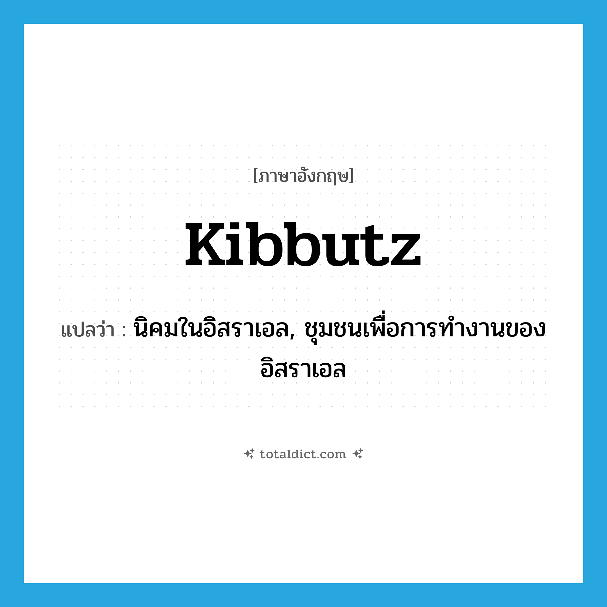 kibbutz แปลว่า?, คำศัพท์ภาษาอังกฤษ kibbutz แปลว่า นิคมในอิสราเอล, ชุมชนเพื่อการทำงานของอิสราเอล ประเภท N หมวด N