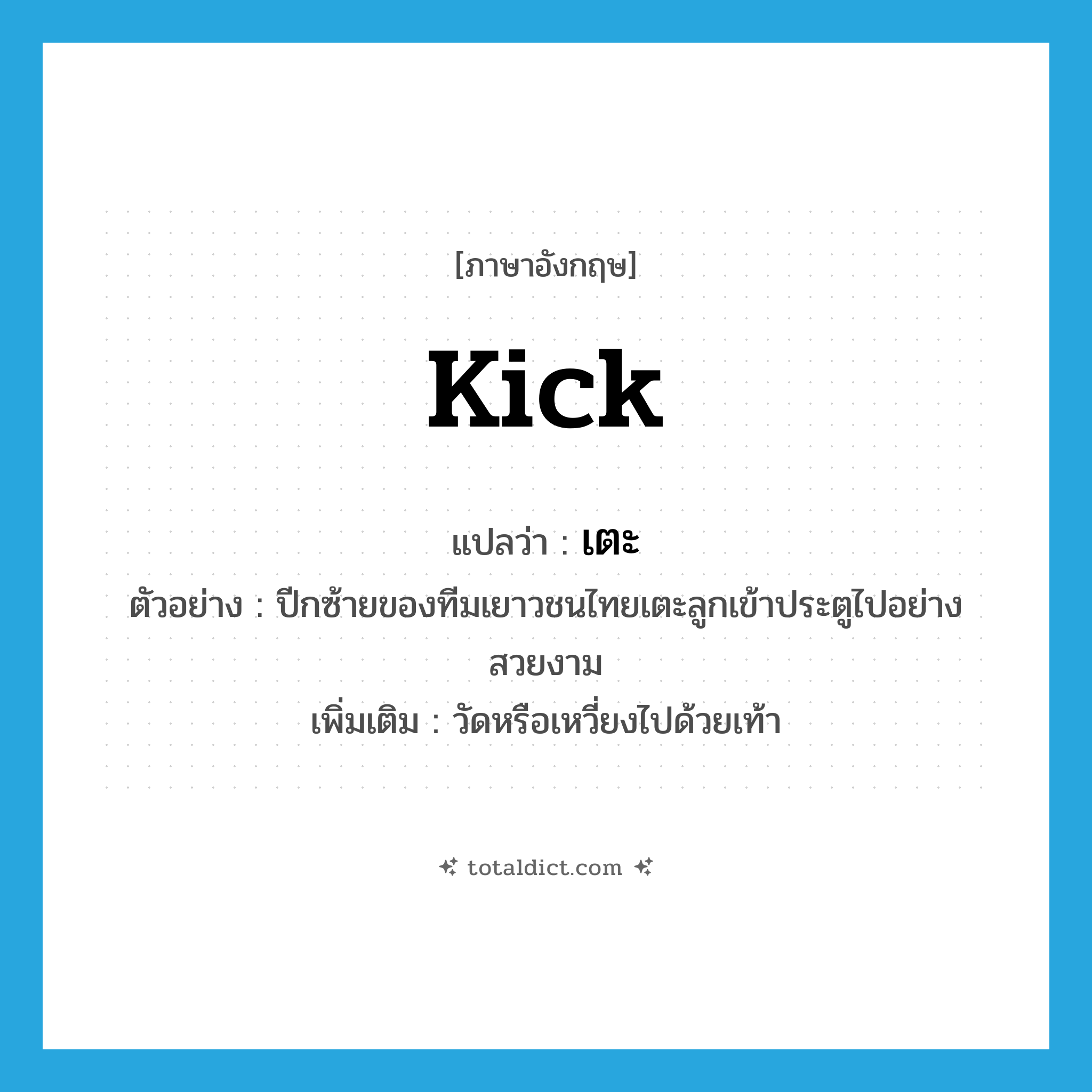 kick แปลว่า?, คำศัพท์ภาษาอังกฤษ kick แปลว่า เตะ ประเภท V ตัวอย่าง ปีกซ้ายของทีมเยาวชนไทยเตะลูกเข้าประตูไปอย่างสวยงาม เพิ่มเติม วัดหรือเหวี่ยงไปด้วยเท้า หมวด V