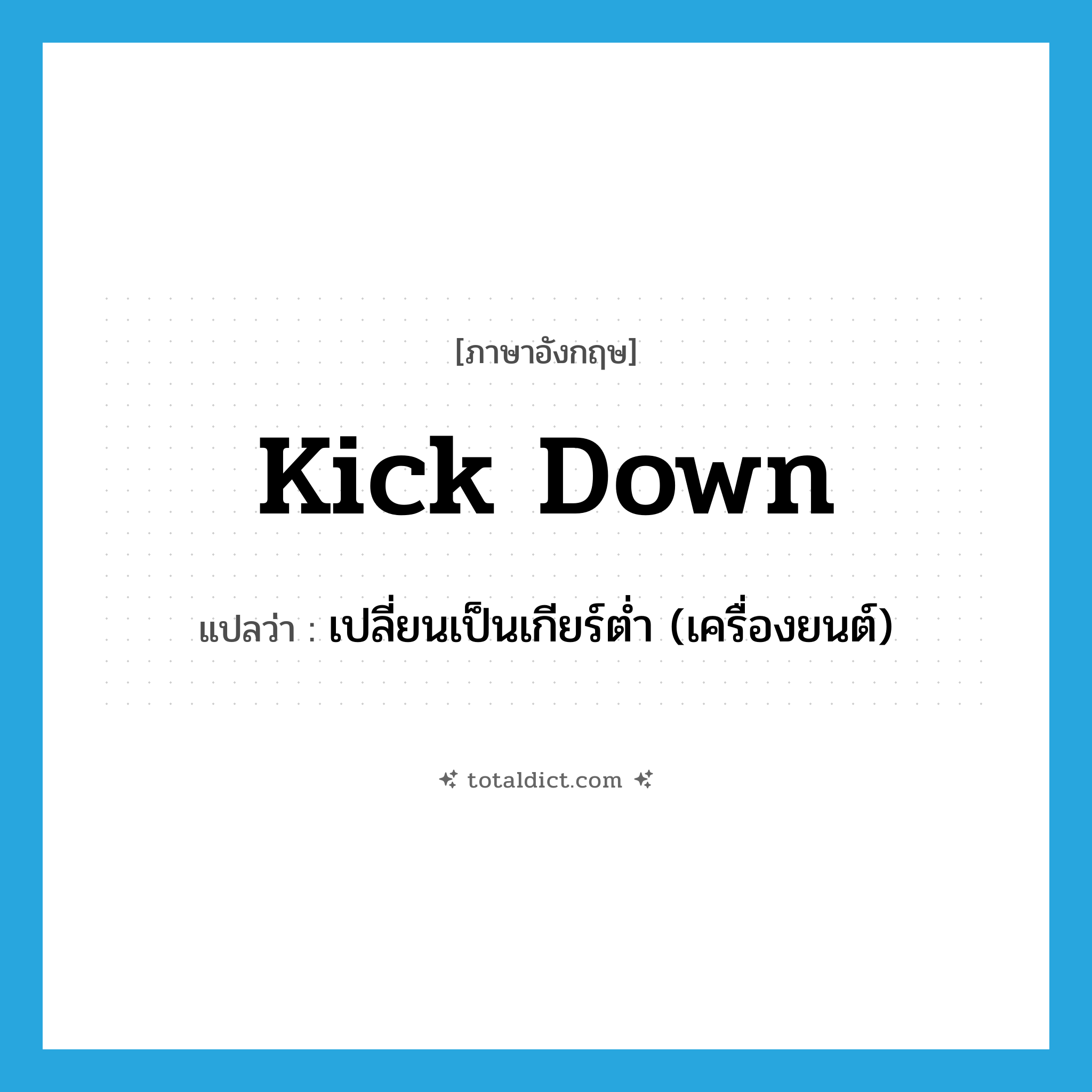 kick down แปลว่า?, คำศัพท์ภาษาอังกฤษ kick down แปลว่า เปลี่ยนเป็นเกียร์ต่ำ (เครื่องยนต์) ประเภท PHRV หมวด PHRV