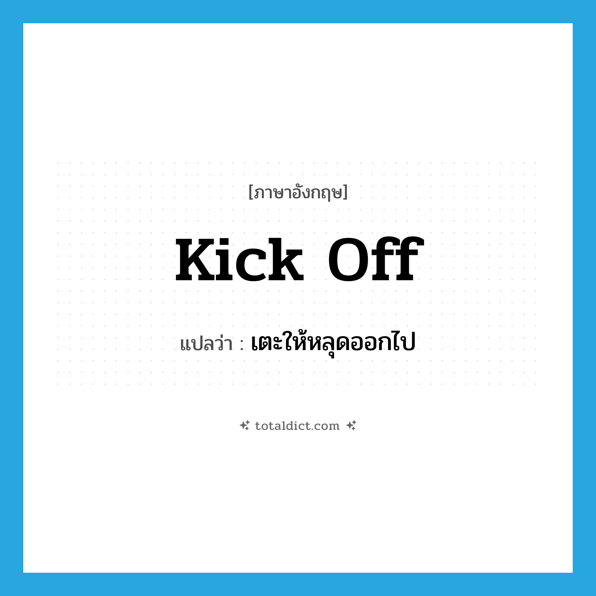 kick off แปลว่า?, คำศัพท์ภาษาอังกฤษ kick off แปลว่า เตะให้หลุดออกไป ประเภท PHRV หมวด PHRV
