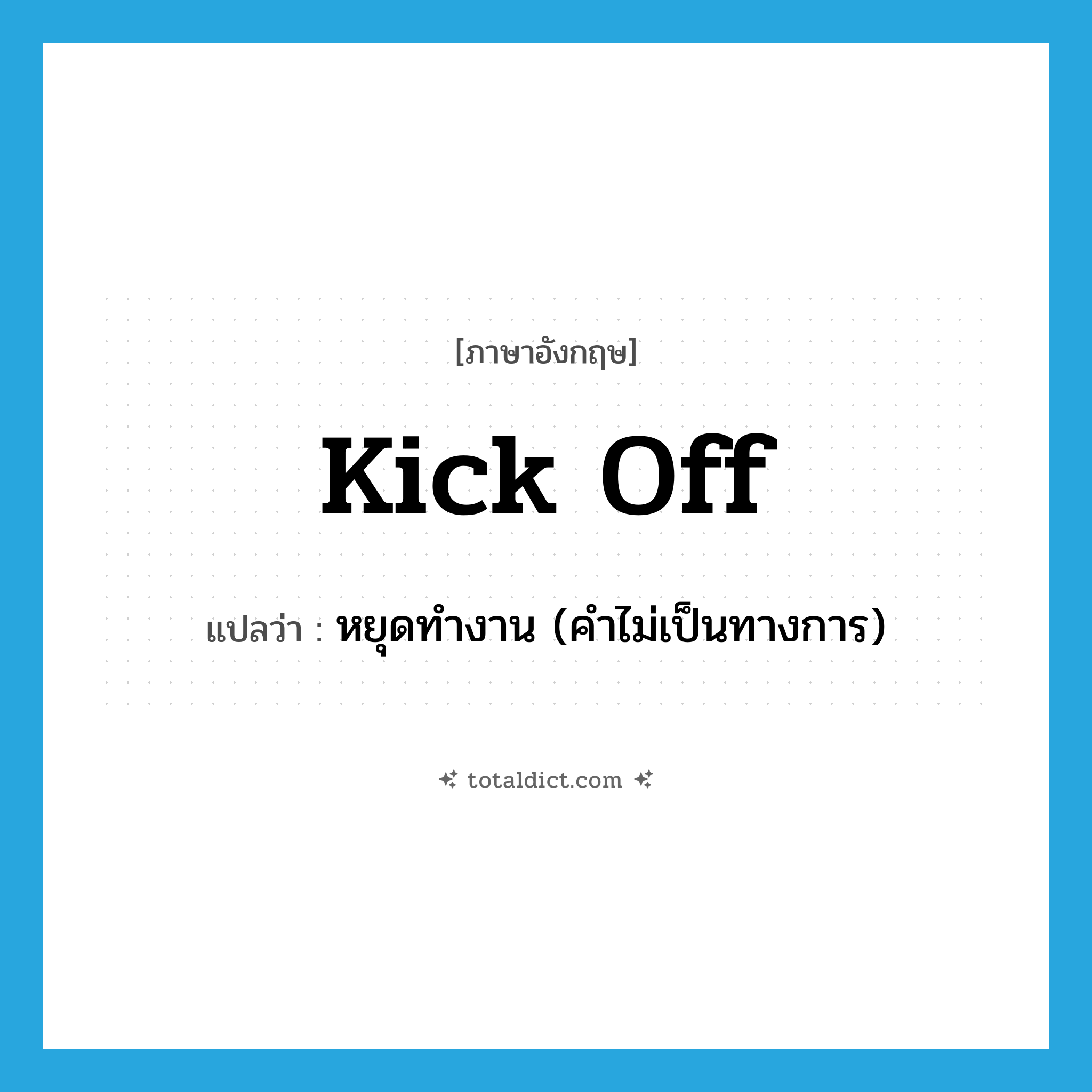 kick off แปลว่า?, คำศัพท์ภาษาอังกฤษ kick off แปลว่า หยุดทำงาน (คำไม่เป็นทางการ) ประเภท PHRV หมวด PHRV