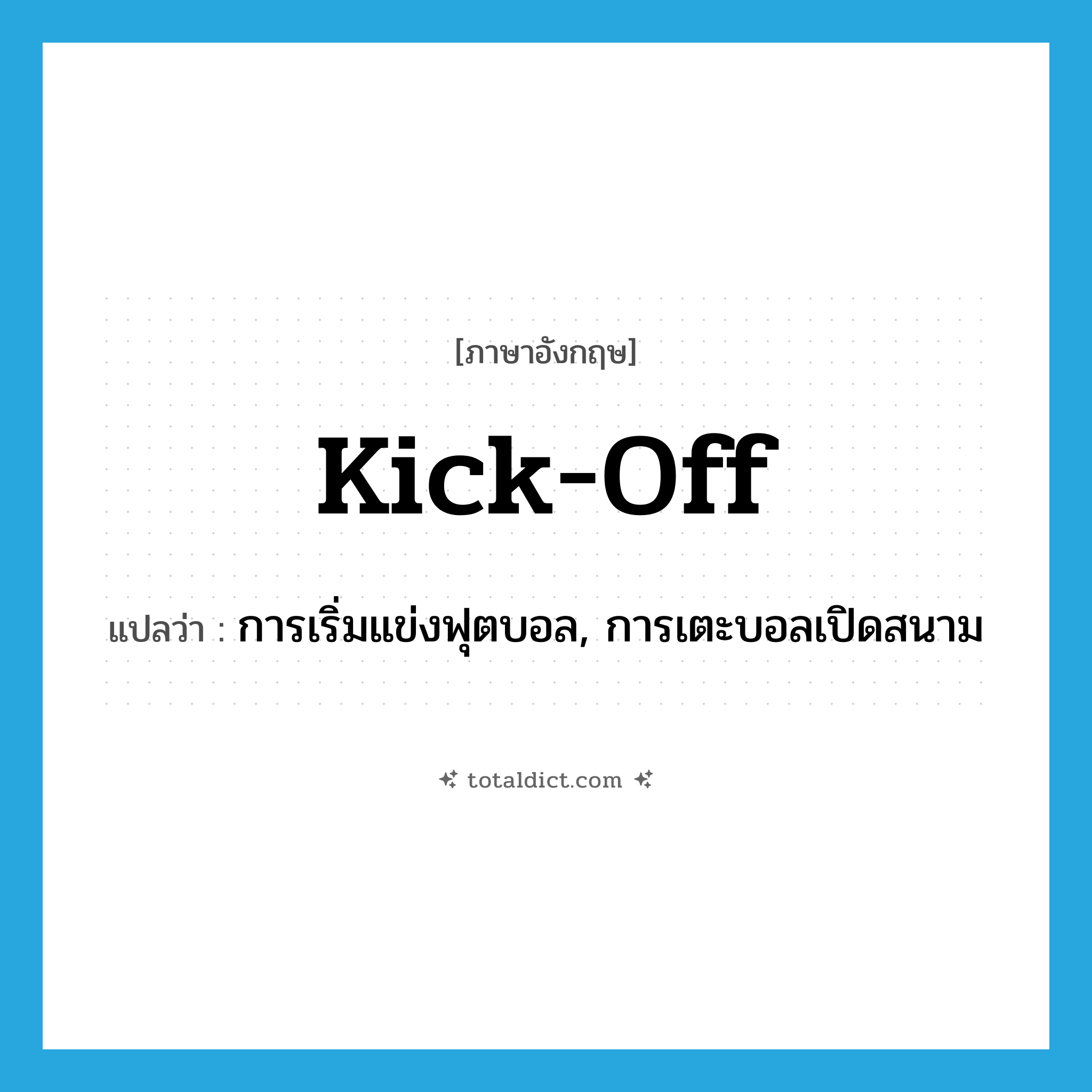 kick off แปลว่า?, คำศัพท์ภาษาอังกฤษ kick-off แปลว่า การเริ่มแข่งฟุตบอล, การเตะบอลเปิดสนาม ประเภท N หมวด N