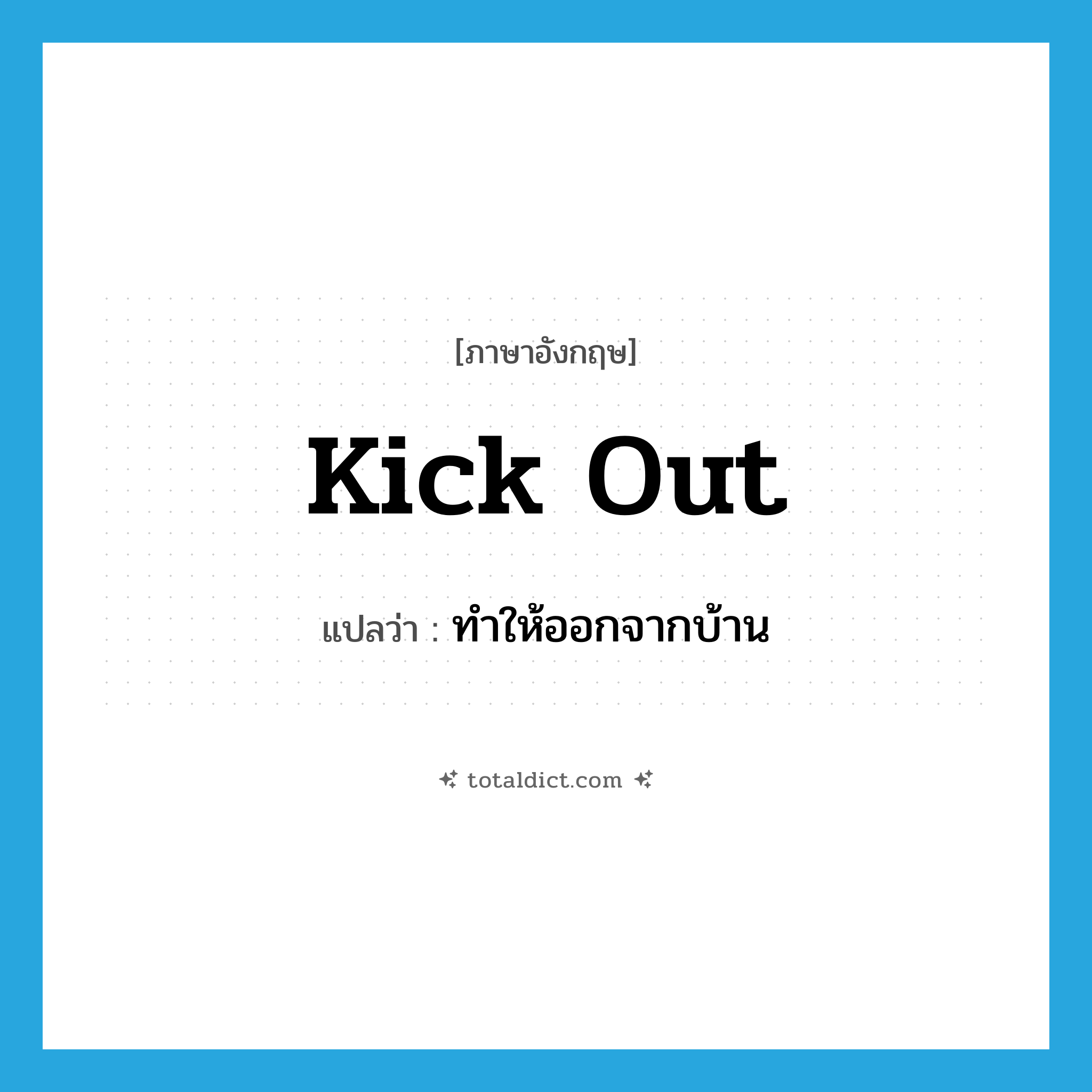 ทำให้ออกจากบ้าน ภาษาอังกฤษ?, คำศัพท์ภาษาอังกฤษ ทำให้ออกจากบ้าน แปลว่า kick out ประเภท PHRV หมวด PHRV