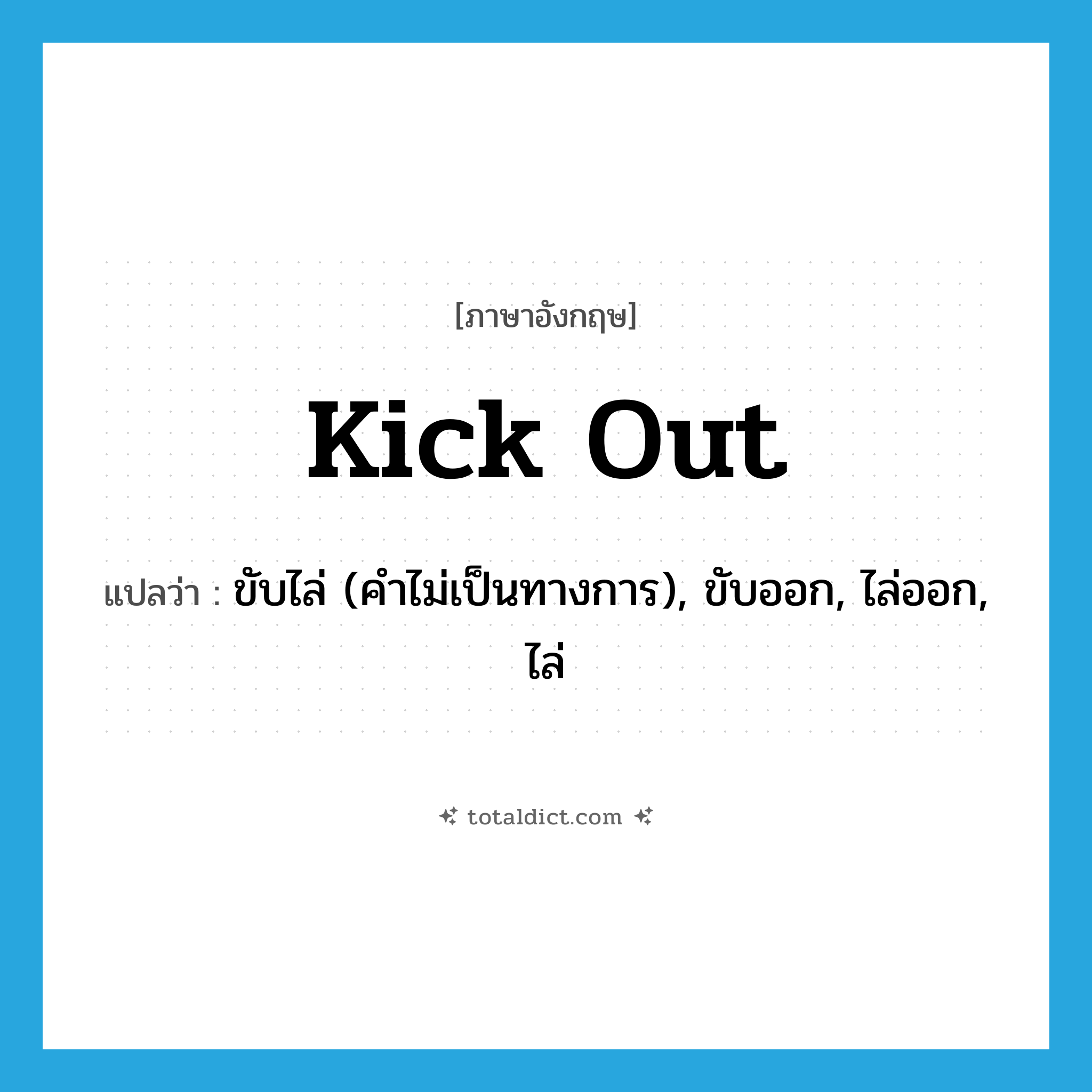 kick out แปลว่า?, คำศัพท์ภาษาอังกฤษ kick out แปลว่า ขับไล่ (คำไม่เป็นทางการ), ขับออก, ไล่ออก, ไล่ ประเภท PHRV หมวด PHRV