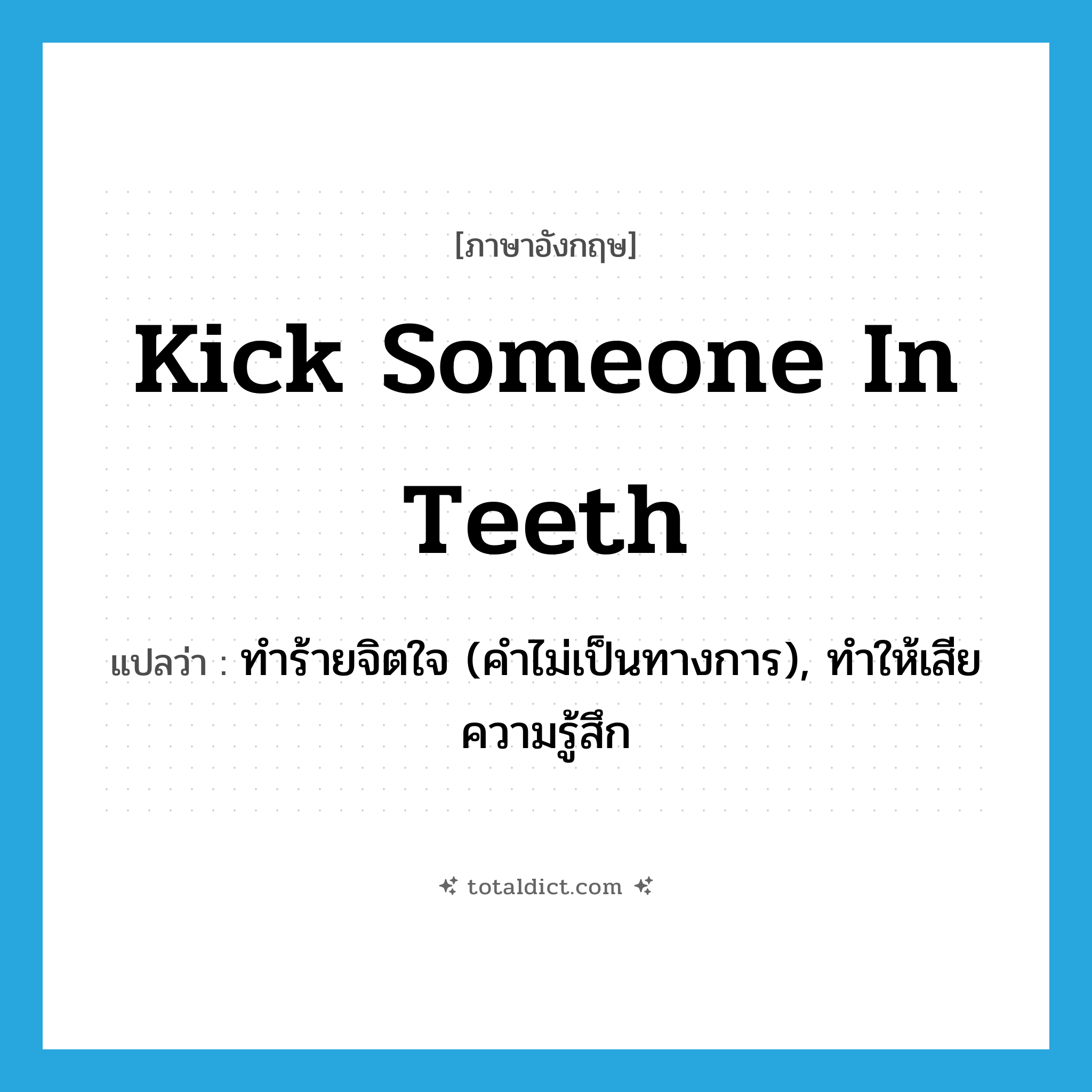 kick someone in teeth แปลว่า?, คำศัพท์ภาษาอังกฤษ kick someone in teeth แปลว่า ทำร้ายจิตใจ (คำไม่เป็นทางการ), ทำให้เสียความรู้สึก ประเภท IDM หมวด IDM
