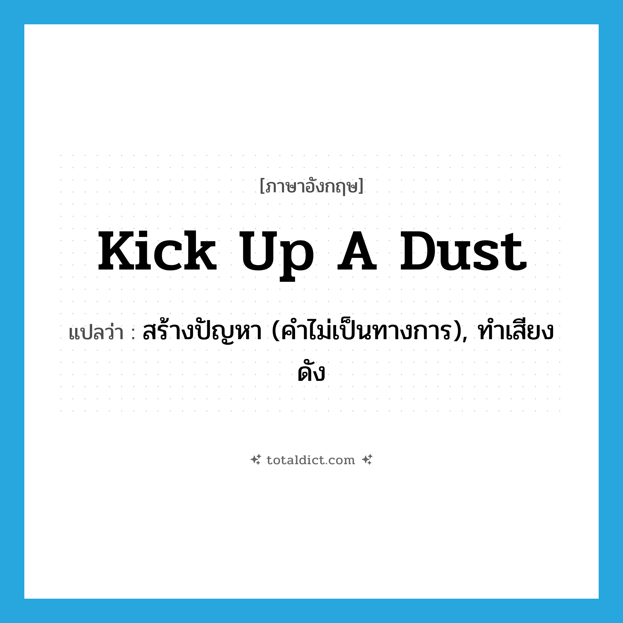 kick up a dust แปลว่า?, คำศัพท์ภาษาอังกฤษ kick up a dust แปลว่า สร้างปัญหา (คำไม่เป็นทางการ), ทำเสียงดัง ประเภท IDM หมวด IDM