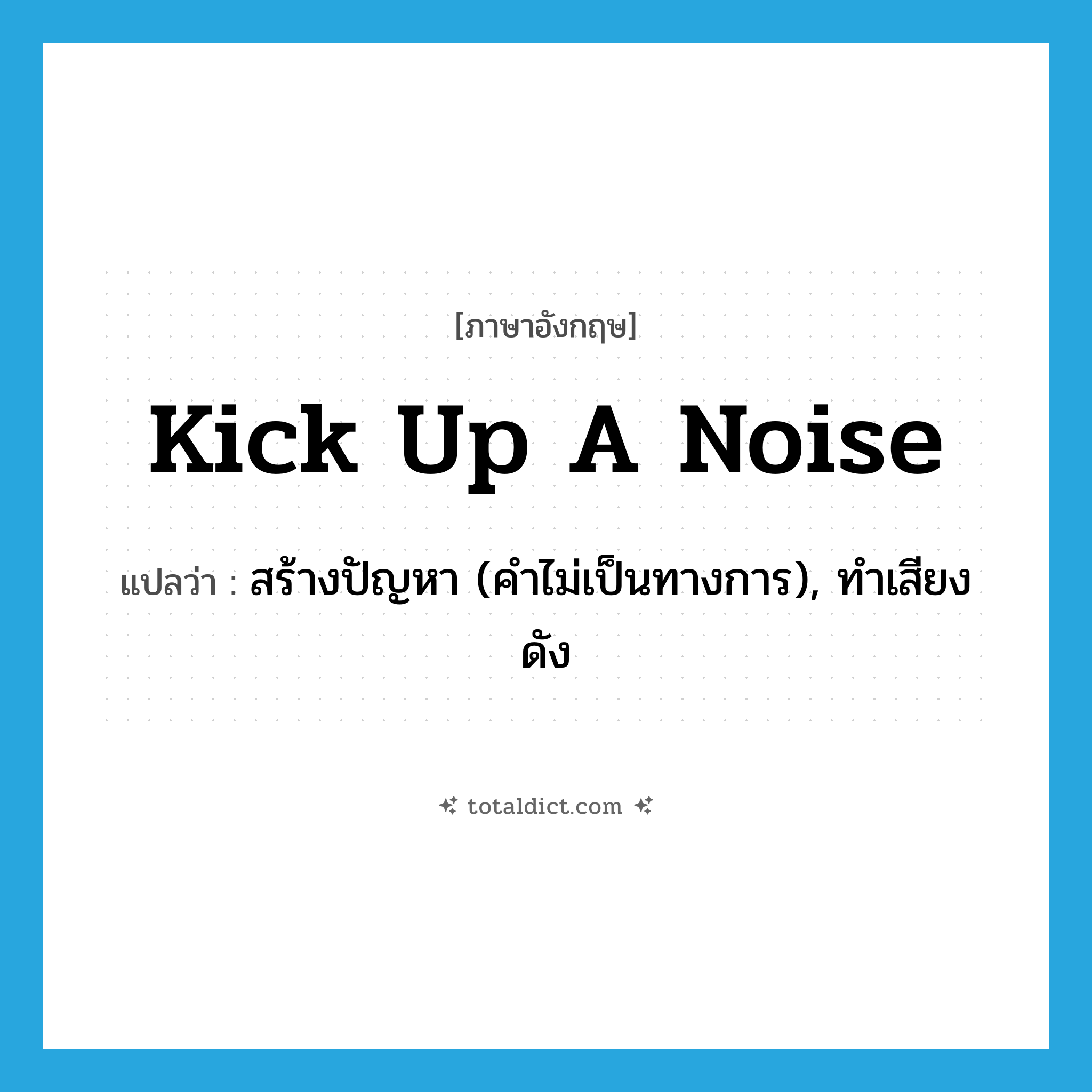 kick up a noise แปลว่า?, คำศัพท์ภาษาอังกฤษ kick up a noise แปลว่า สร้างปัญหา (คำไม่เป็นทางการ), ทำเสียงดัง ประเภท IDM หมวด IDM
