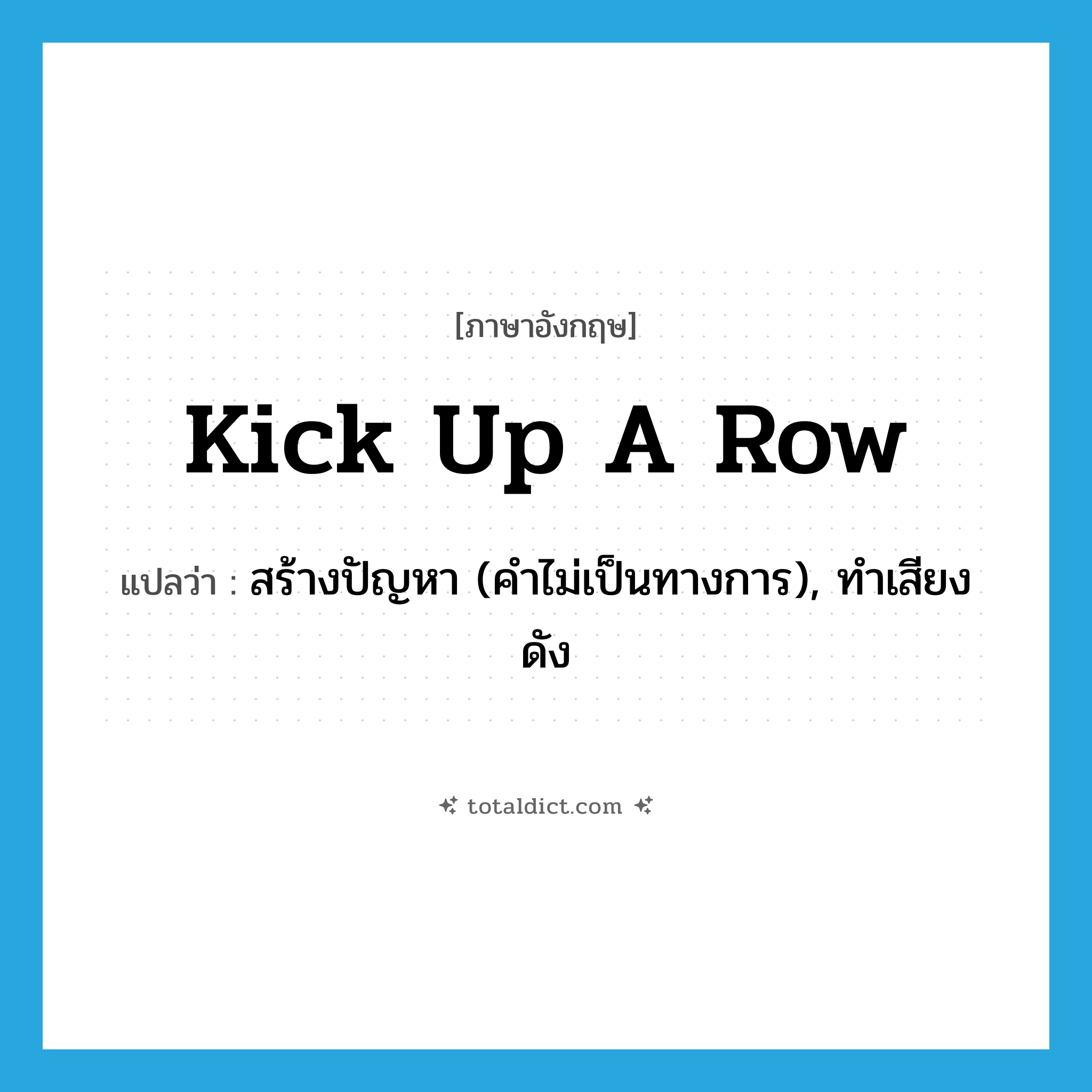 kick up a row แปลว่า?, คำศัพท์ภาษาอังกฤษ kick up a row แปลว่า สร้างปัญหา (คำไม่เป็นทางการ), ทำเสียงดัง ประเภท IDM หมวด IDM