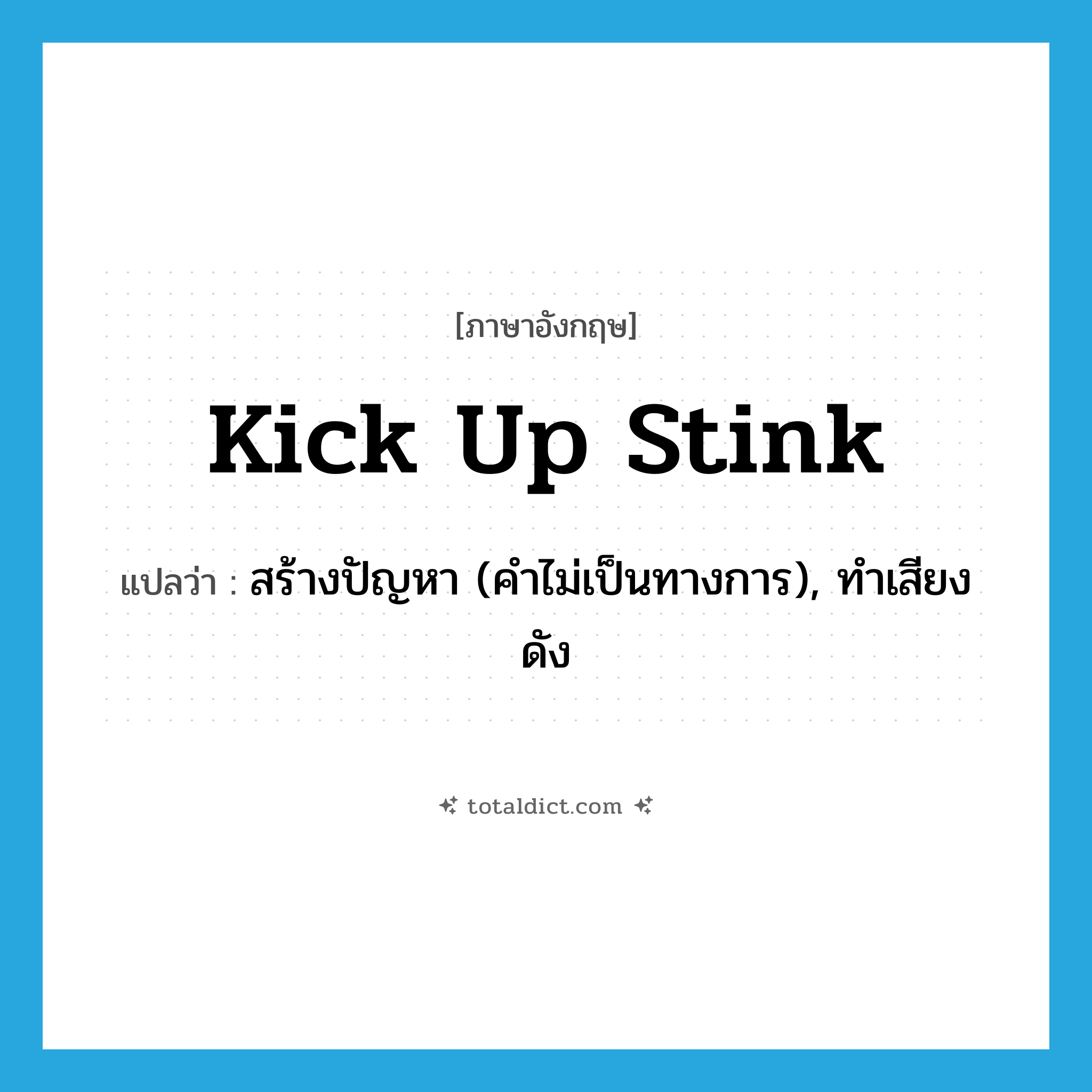 kick up stink แปลว่า?, คำศัพท์ภาษาอังกฤษ kick up stink แปลว่า สร้างปัญหา (คำไม่เป็นทางการ), ทำเสียงดัง ประเภท IDM หมวด IDM