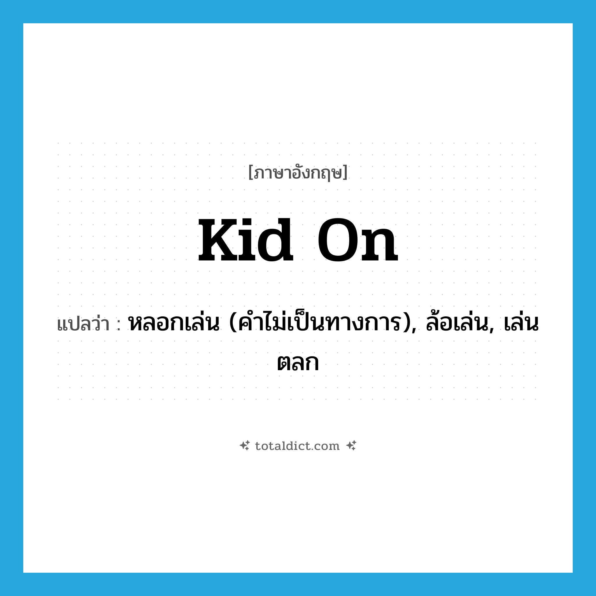kid on แปลว่า?, คำศัพท์ภาษาอังกฤษ kid on แปลว่า หลอกเล่น (คำไม่เป็นทางการ), ล้อเล่น, เล่นตลก ประเภท PHRV หมวด PHRV