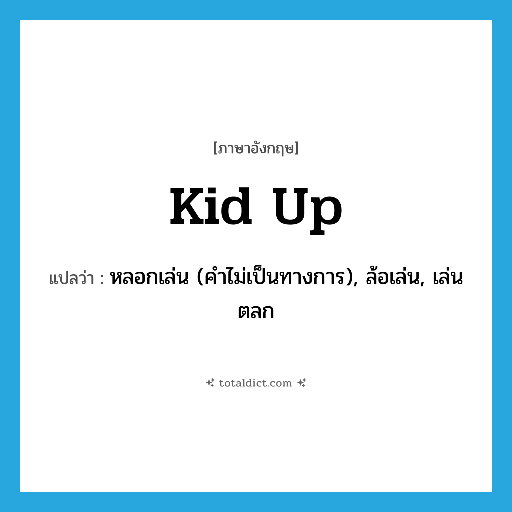 kid up แปลว่า?, คำศัพท์ภาษาอังกฤษ kid up แปลว่า หลอกเล่น (คำไม่เป็นทางการ), ล้อเล่น, เล่นตลก ประเภท PHRV หมวด PHRV