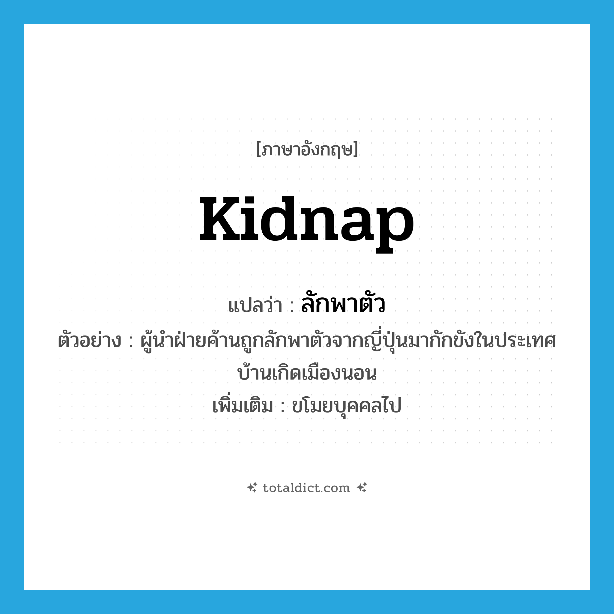 kidnap แปลว่า?, คำศัพท์ภาษาอังกฤษ kidnap แปลว่า ลักพาตัว ประเภท V ตัวอย่าง ผู้นำฝ่ายค้านถูกลักพาตัวจากญี่ปุ่นมากักขังในประเทศบ้านเกิดเมืองนอน เพิ่มเติม ขโมยบุคคลไป หมวด V