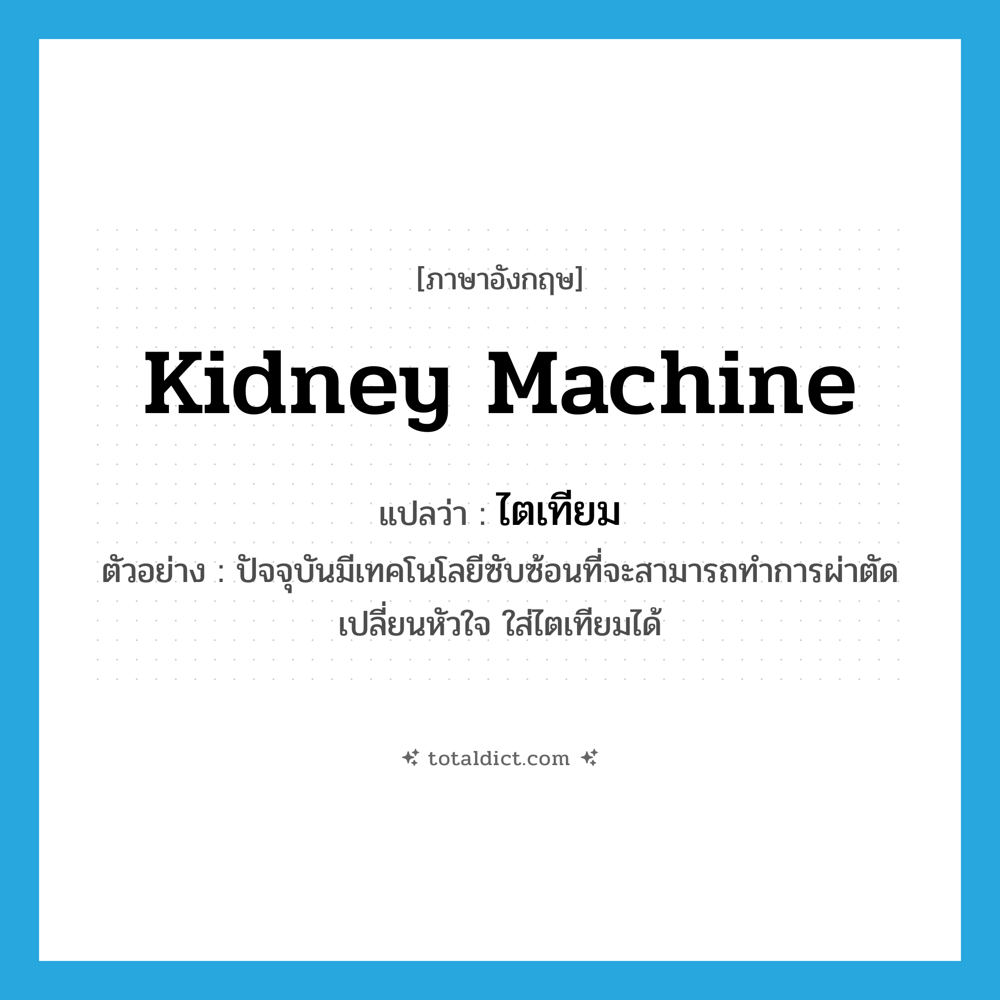 kidney machine แปลว่า?, คำศัพท์ภาษาอังกฤษ kidney machine แปลว่า ไตเทียม ประเภท N ตัวอย่าง ปัจจุบันมีเทคโนโลยีซับซ้อนที่จะสามารถทำการผ่าตัดเปลี่ยนหัวใจ ใส่ไตเทียมได้ หมวด N