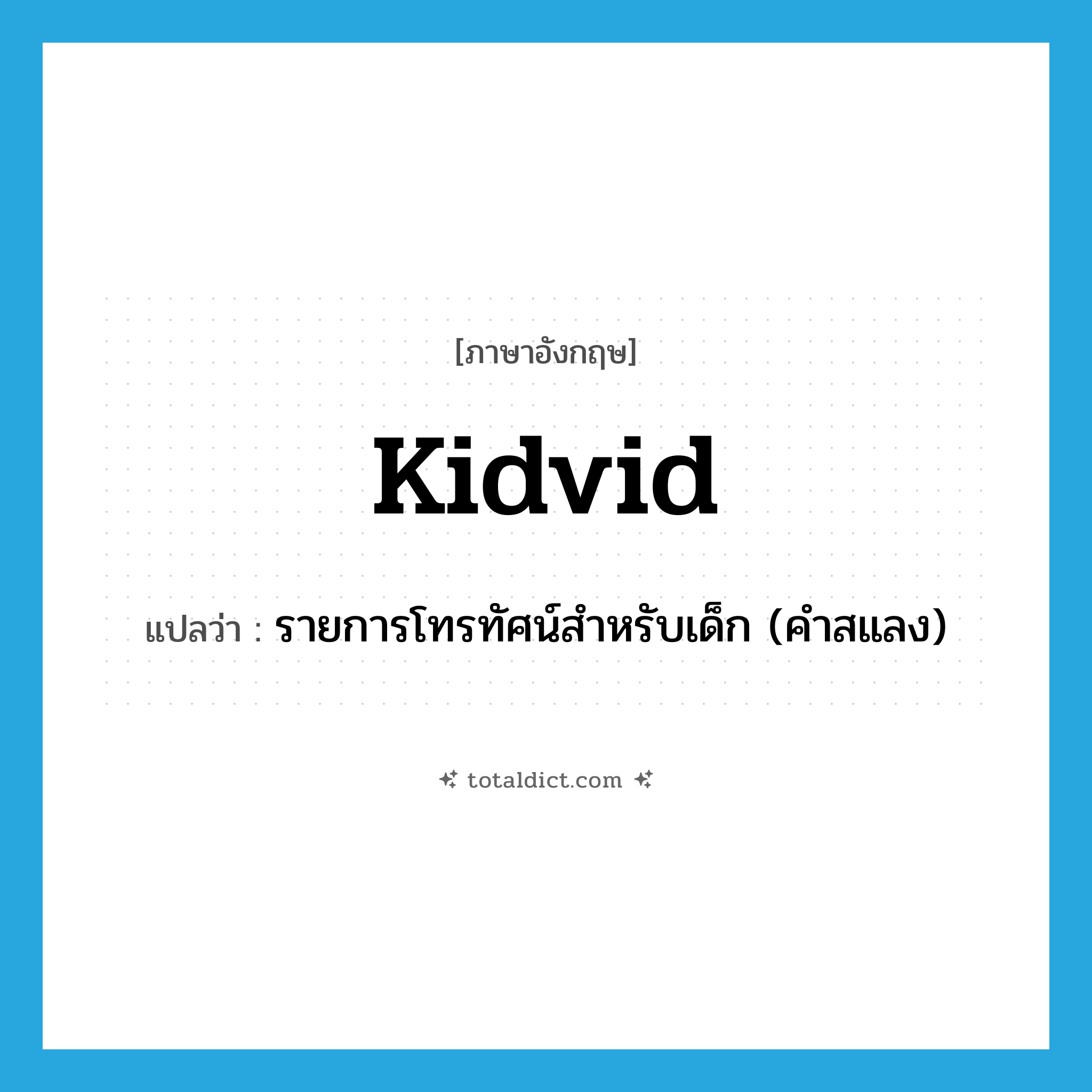 kidvid แปลว่า?, คำศัพท์ภาษาอังกฤษ kidvid แปลว่า รายการโทรทัศน์สำหรับเด็ก (คำสแลง) ประเภท N หมวด N
