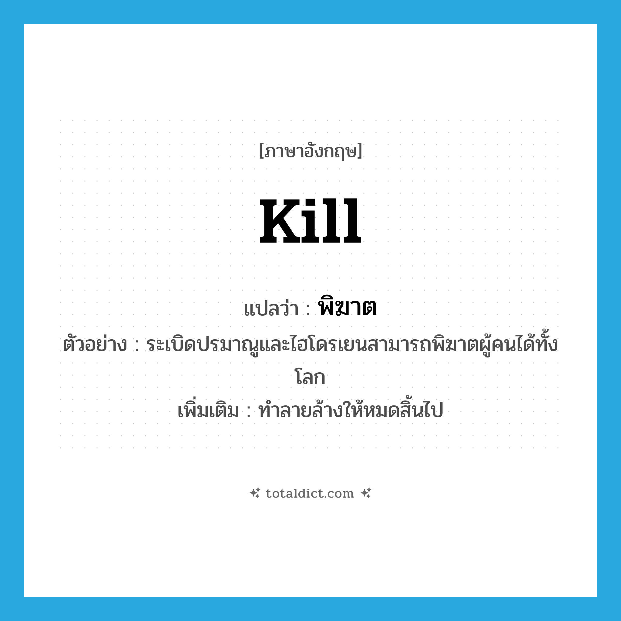 kill แปลว่า?, คำศัพท์ภาษาอังกฤษ kill แปลว่า พิฆาต ประเภท V ตัวอย่าง ระเบิดปรมาณูและไฮโดรเยนสามารถพิฆาตผู้คนได้ทั้งโลก เพิ่มเติม ทำลายล้างให้หมดสิ้นไป หมวด V