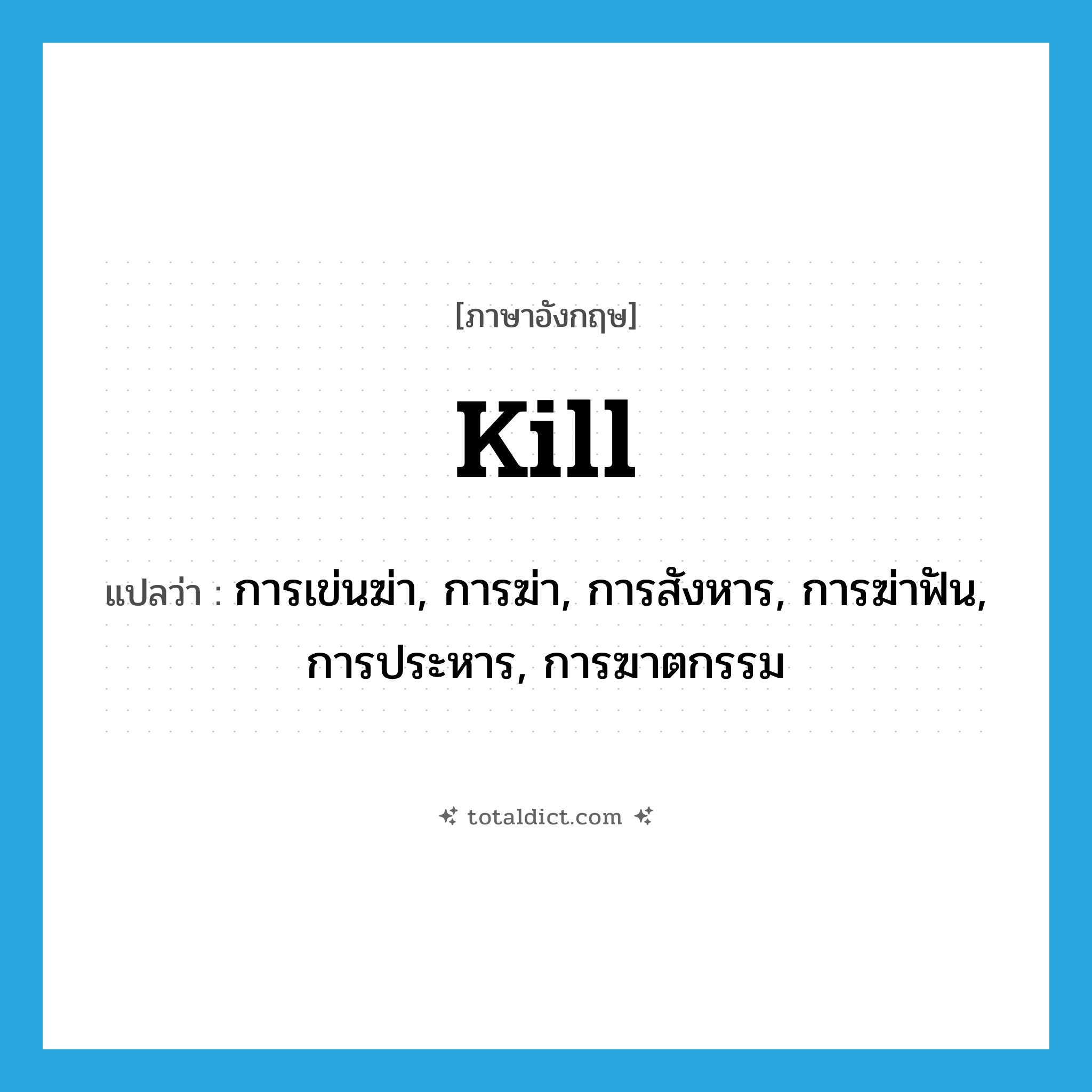 kill แปลว่า?, คำศัพท์ภาษาอังกฤษ kill แปลว่า การเข่นฆ่า, การฆ่า, การสังหาร, การฆ่าฟัน, การประหาร, การฆาตกรรม ประเภท N หมวด N